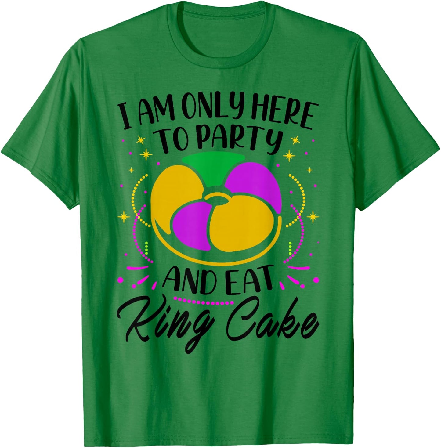 I Am Only Here To Party And Eat King Cake - Mardi Gras Party T-Shirt - T-Shirt | Irish Green
