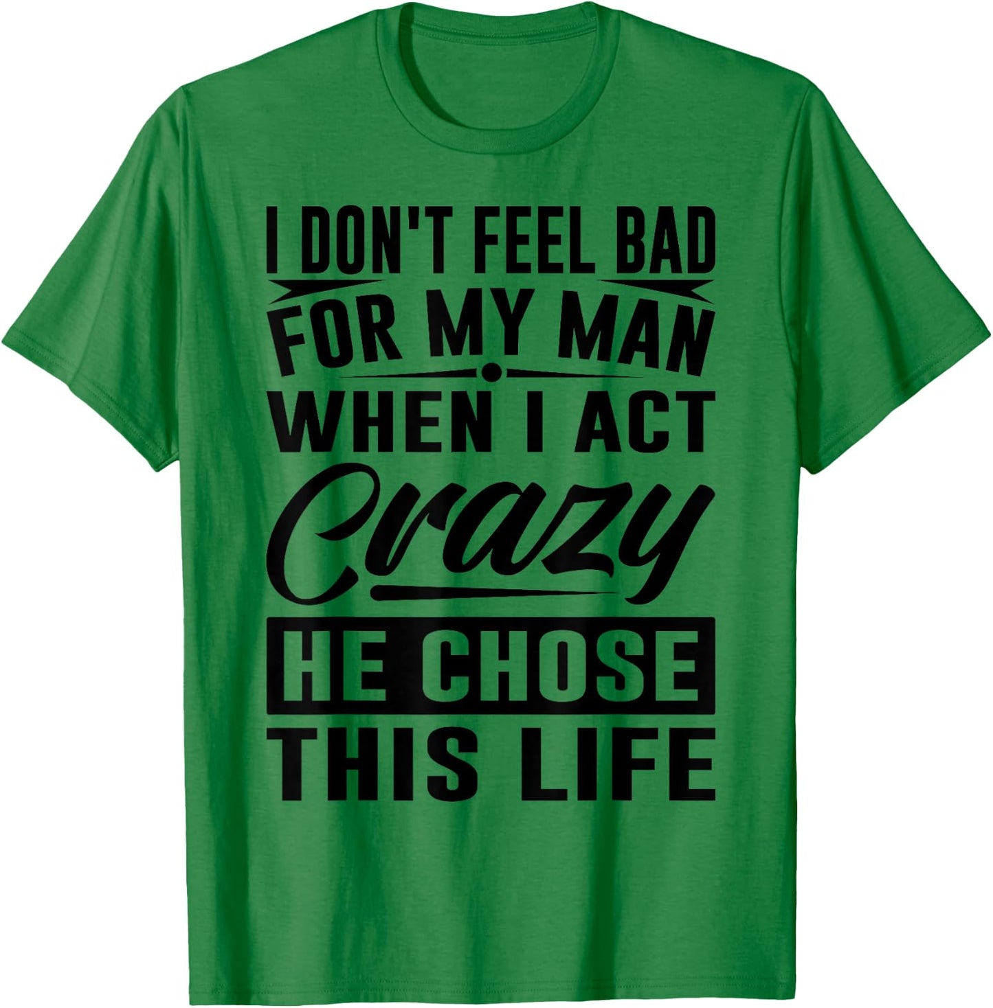 I Don't Feel Bad For My Man When I Act Crazy He Chose This T-Shirt - T-Shirt | Irish Green