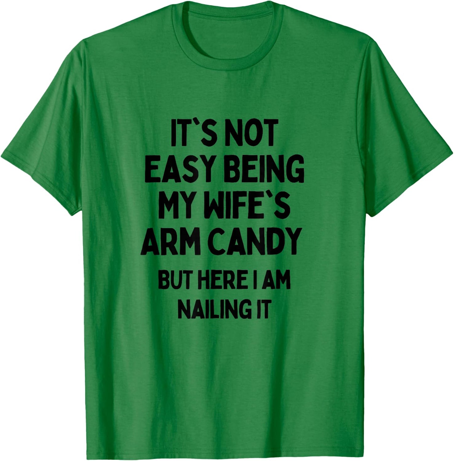 It's Not Easy Being My Wife's Arm Candy Here I Am Killing It T-Shirt - T-Shirt | Irish Green
