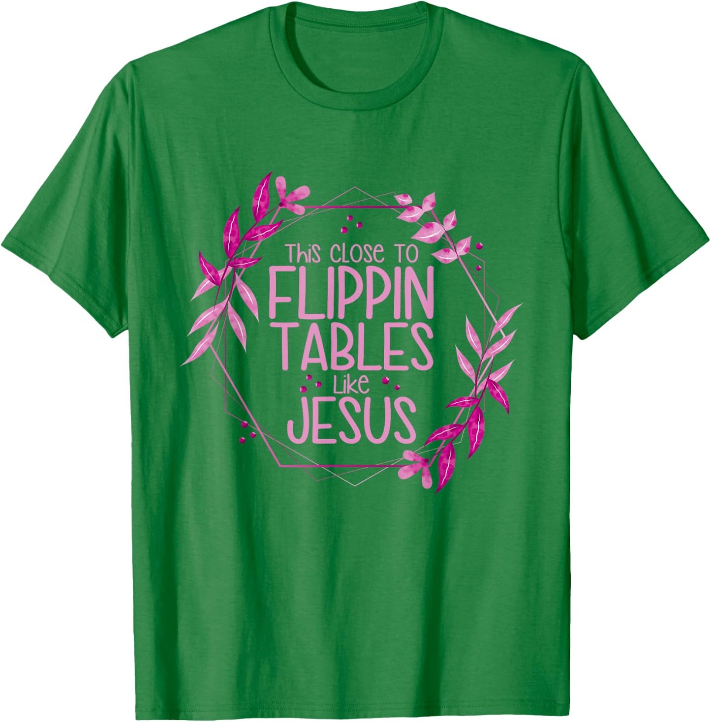 This Close To Flippin Tables Like Jesus T-Shirt - T-Shirt | Irish Green