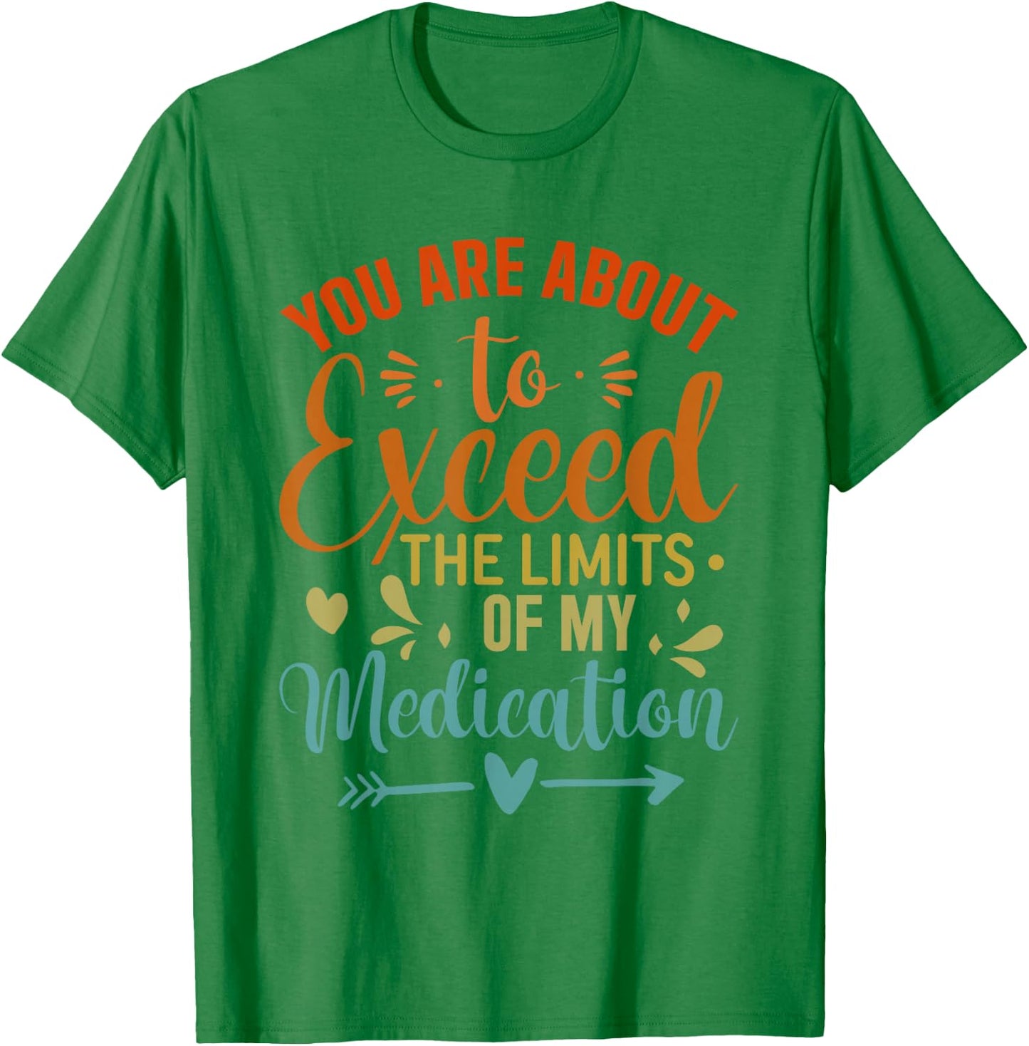 You Are About To Exceed The Limits Of My Medication T-Shirt - T-Shirt | Irish Green