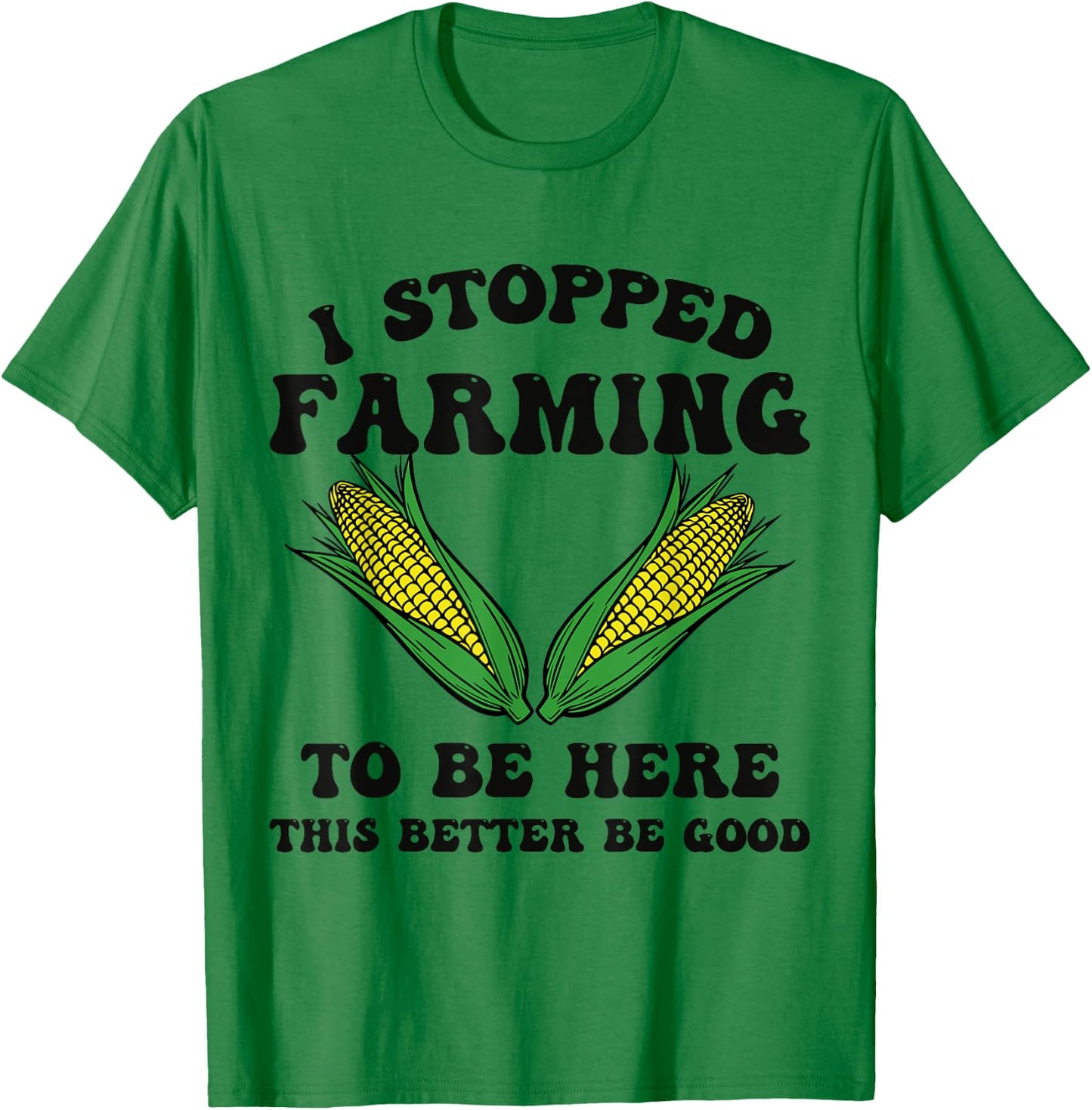 I Stopped Farming to Be Here This Better Be Good Funny T-Shirt - T-Shirt | Irish Green