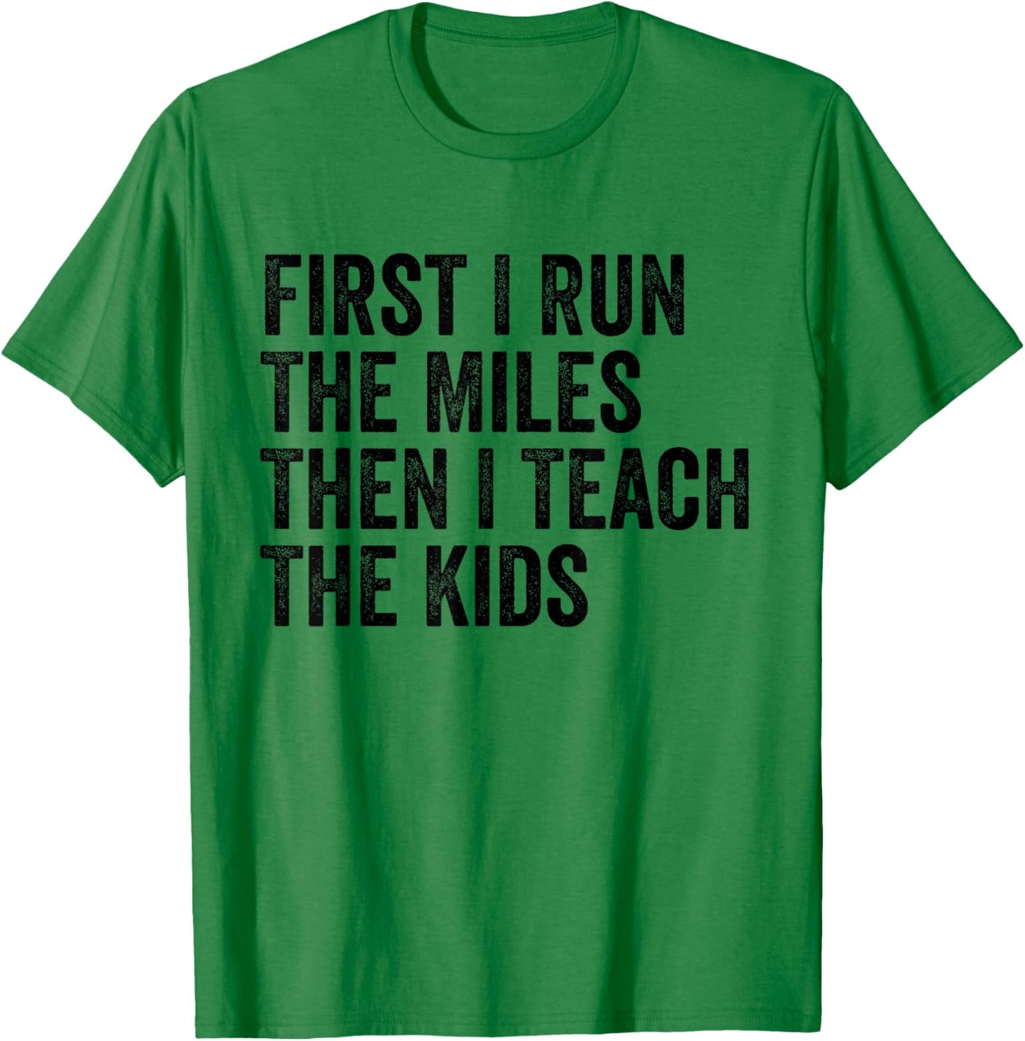 First I Run The Miles Then I Teach The Kids Running Teacher T-Shirt - T-Shirt | Irish Green