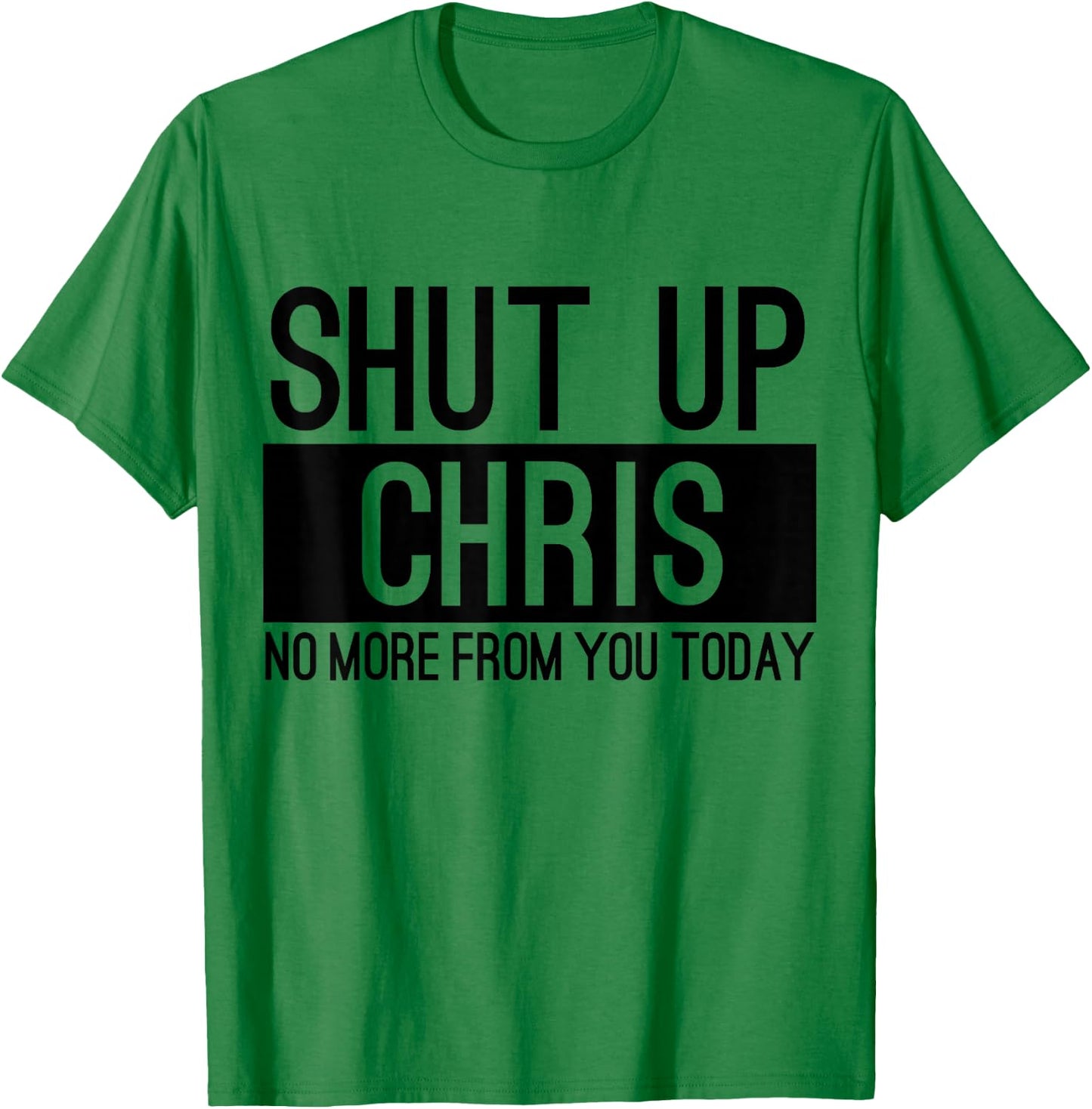 Shut Up Chris No More From You Today Funny T-Shirt - T-Shirt | Irish Green