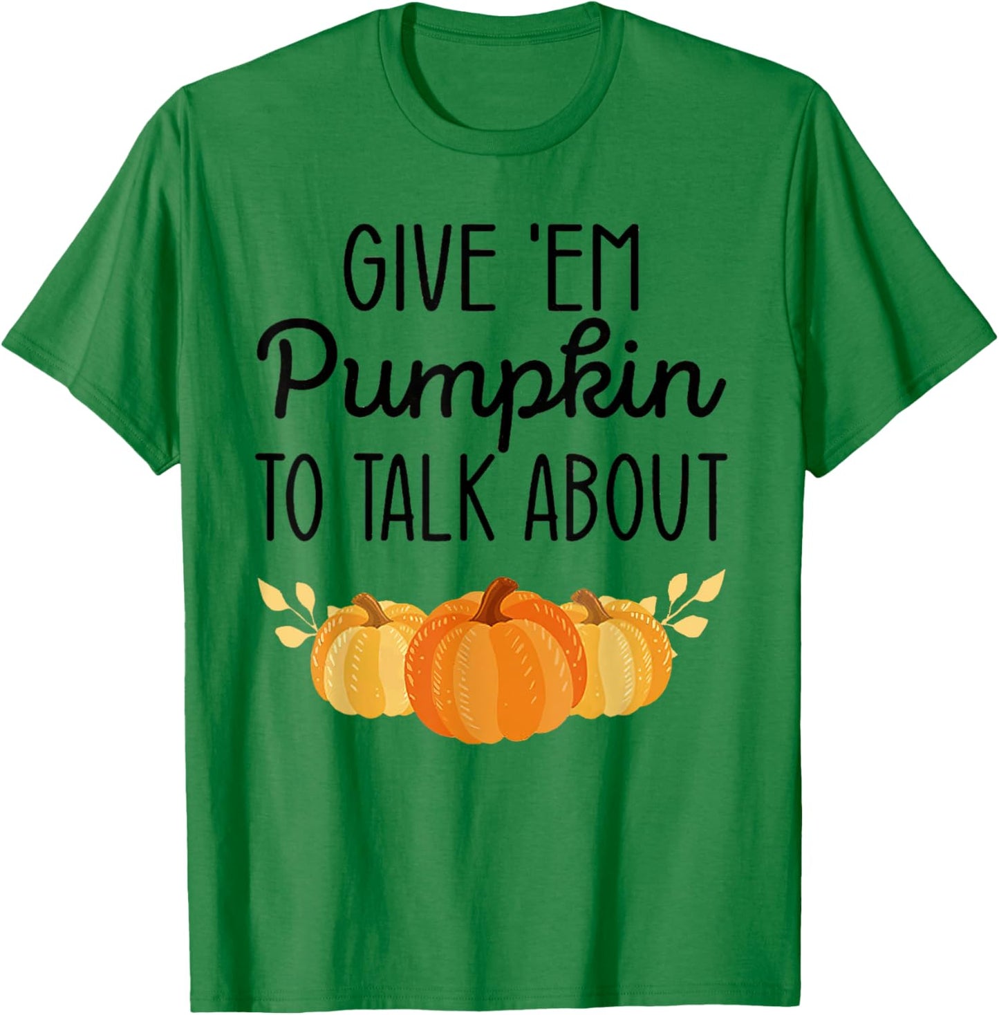 Give'Em Pumpkin To Talk About T-Shirt - T-Shirt | Irish Green