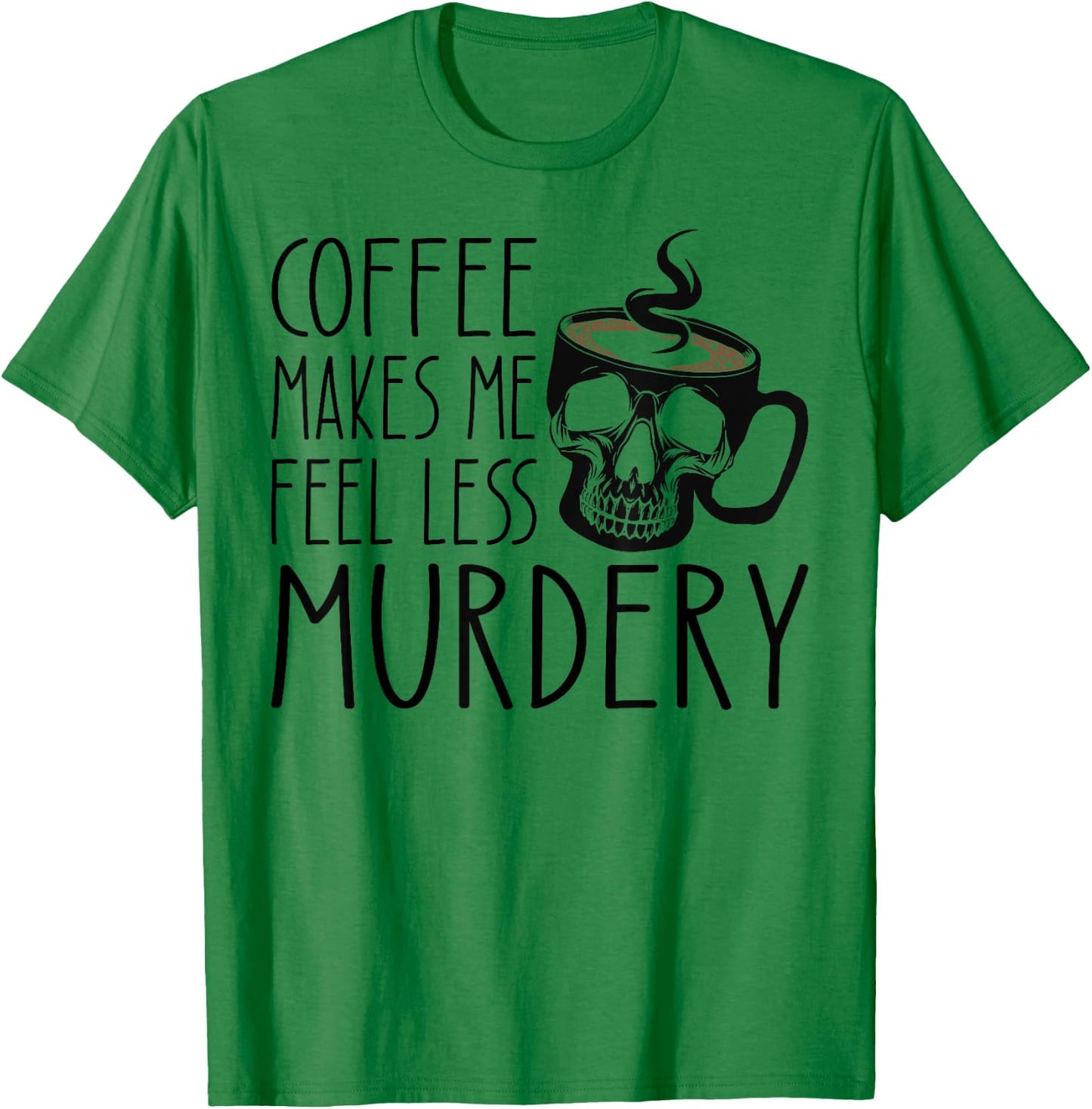 Coffee Makes Me Feel Less Murdery Funny Sarcastic Caffeine T-Shirt - T-Shirt | Irish Green