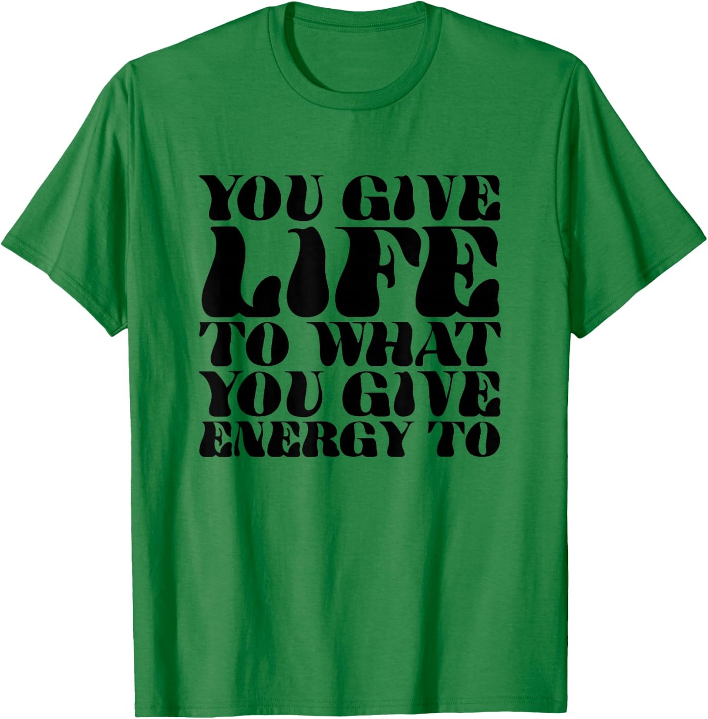 You Give Life To What You Give Energy To T-Shirt - T-Shirt | Irish Green