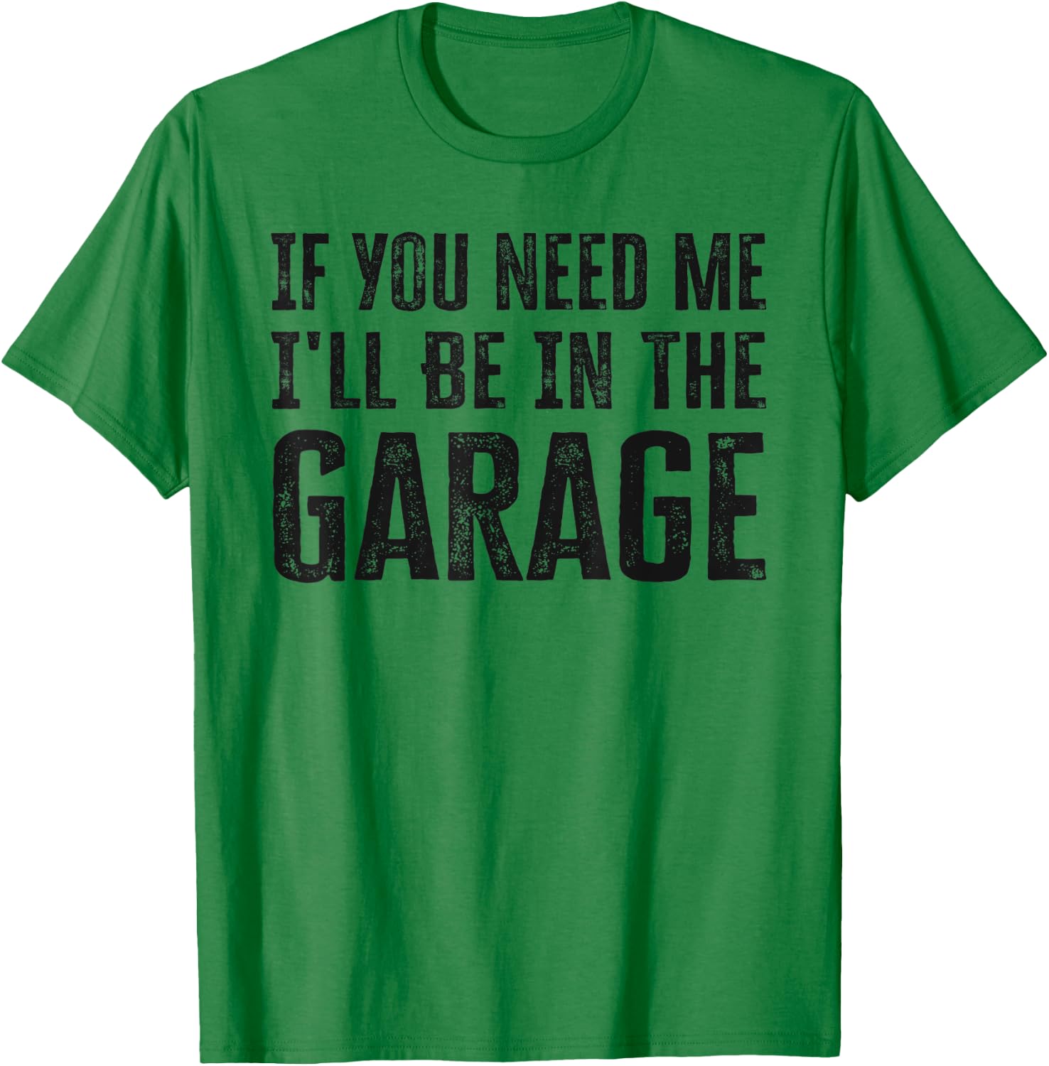 If You Need Me I'll Be In The Garage Funny Dad Mechanics T-Shirt - T-Shirt | Irish Green