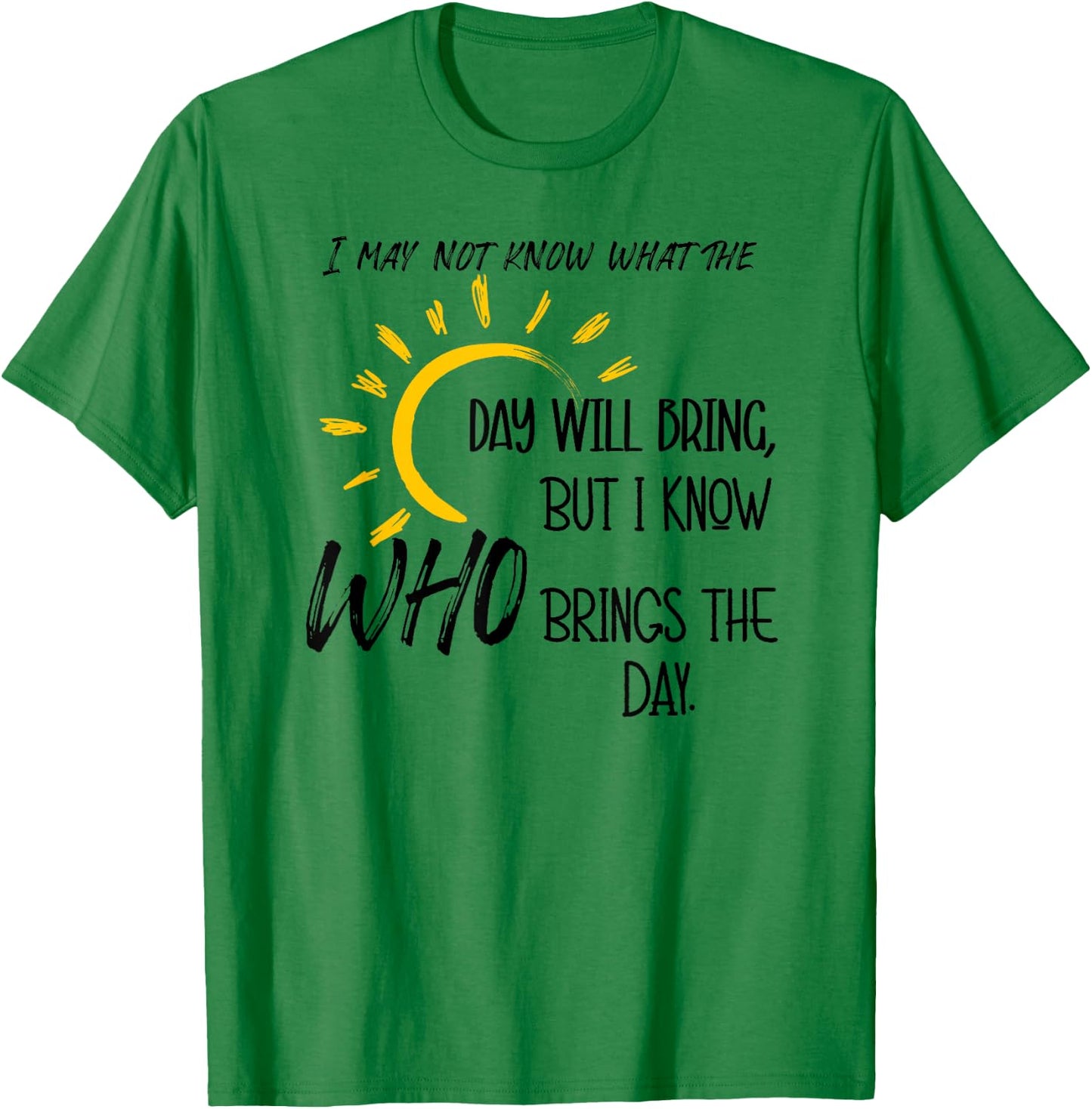 I May Not Know What the Day Will Bring But I Know Who Brings T-Shirt - T-Shirt | Irish Green