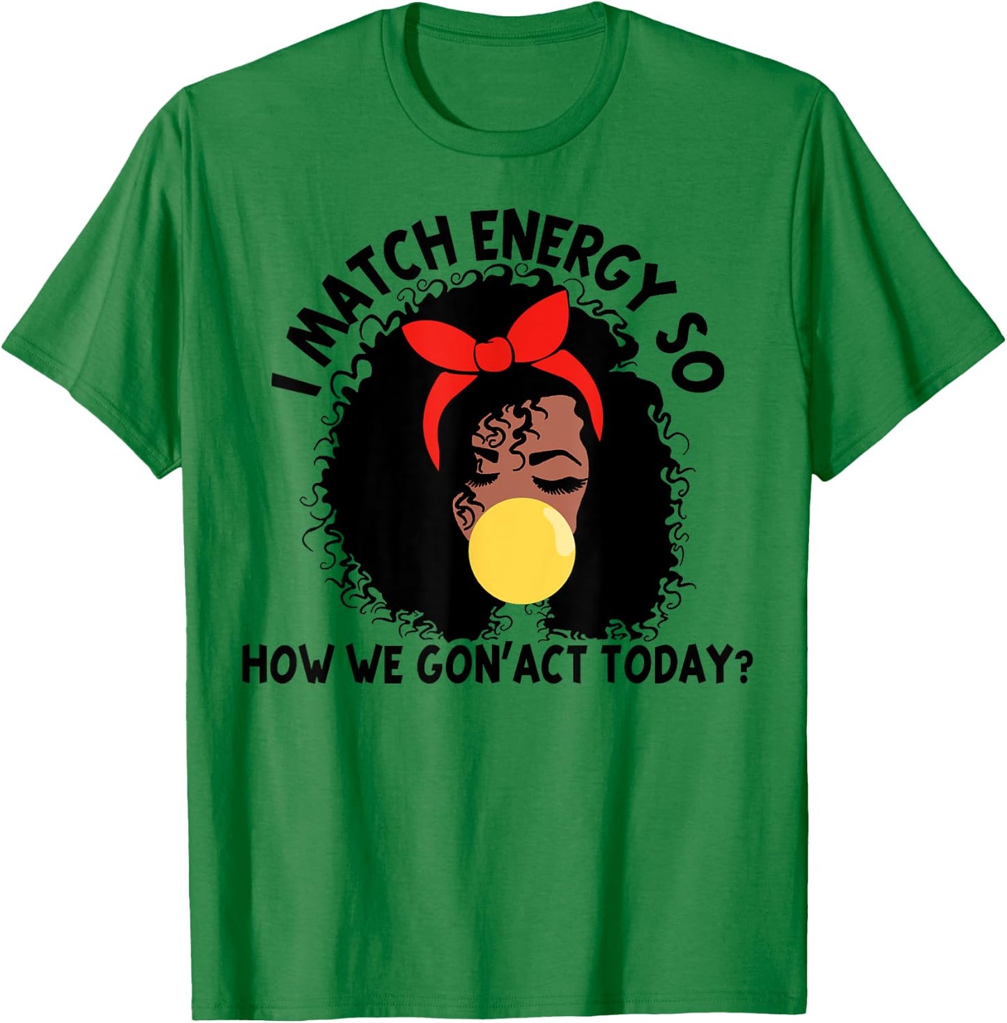 I Match Energy So How We Gon' act Today T-Shirt - T-Shirt | Irish Green