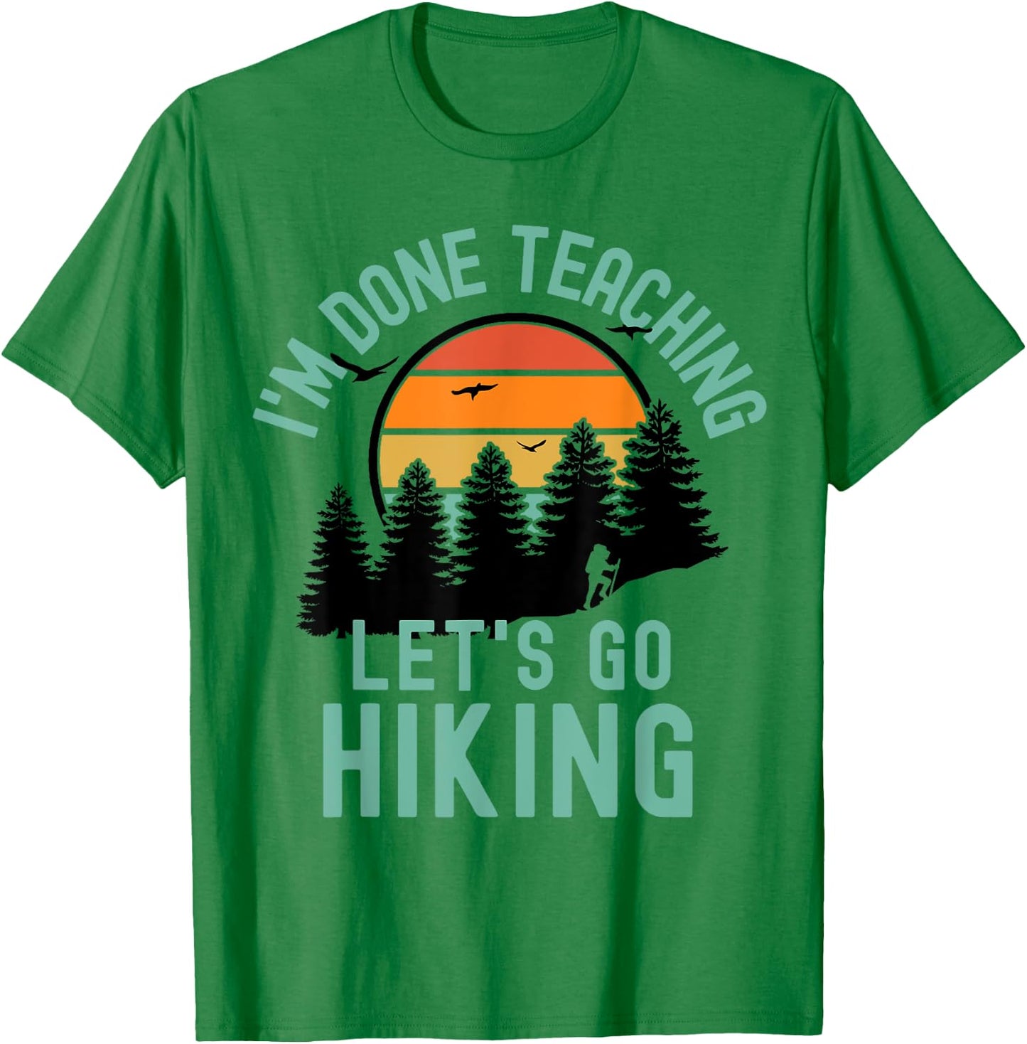 I'm Done Teaching Let's Go Hiking - Retired Teacher Men Women T-Shirt - T-Shirt | Irish Green