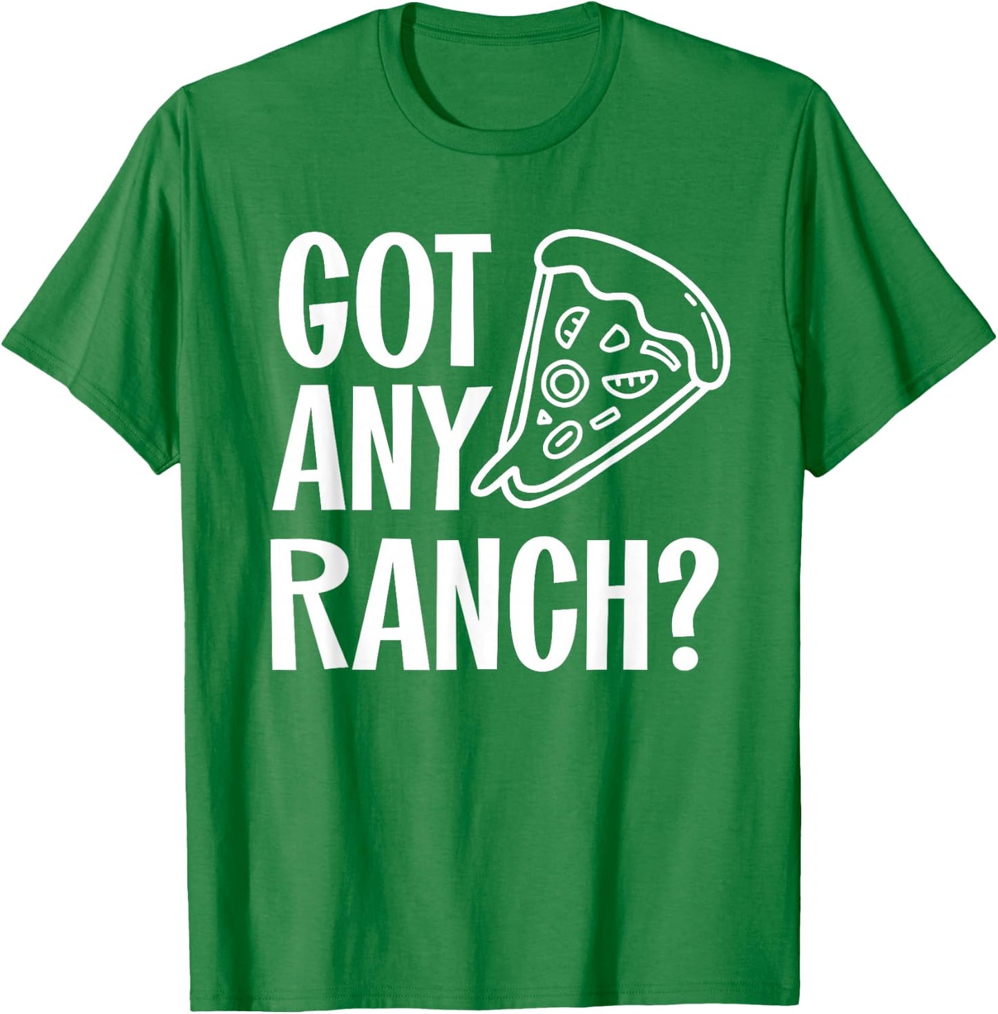 Got Any Ranch Dressing I Love Ranch Pizza Shirt T-Shirt - T-Shirt | Irish Green