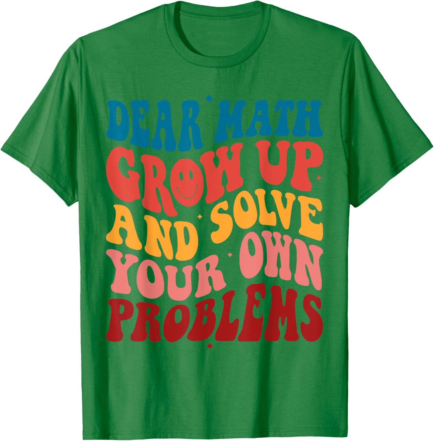 Dear Math Grow Up And Solve Your Own Problems Teens Teacher Men Women Girls Kids T-Shirt - T-Shirt | Irish Green