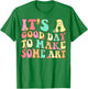 It's A Good Day To Make Some Art Artist Art Teacher T-Shirt - T-Shirt | Irish Green