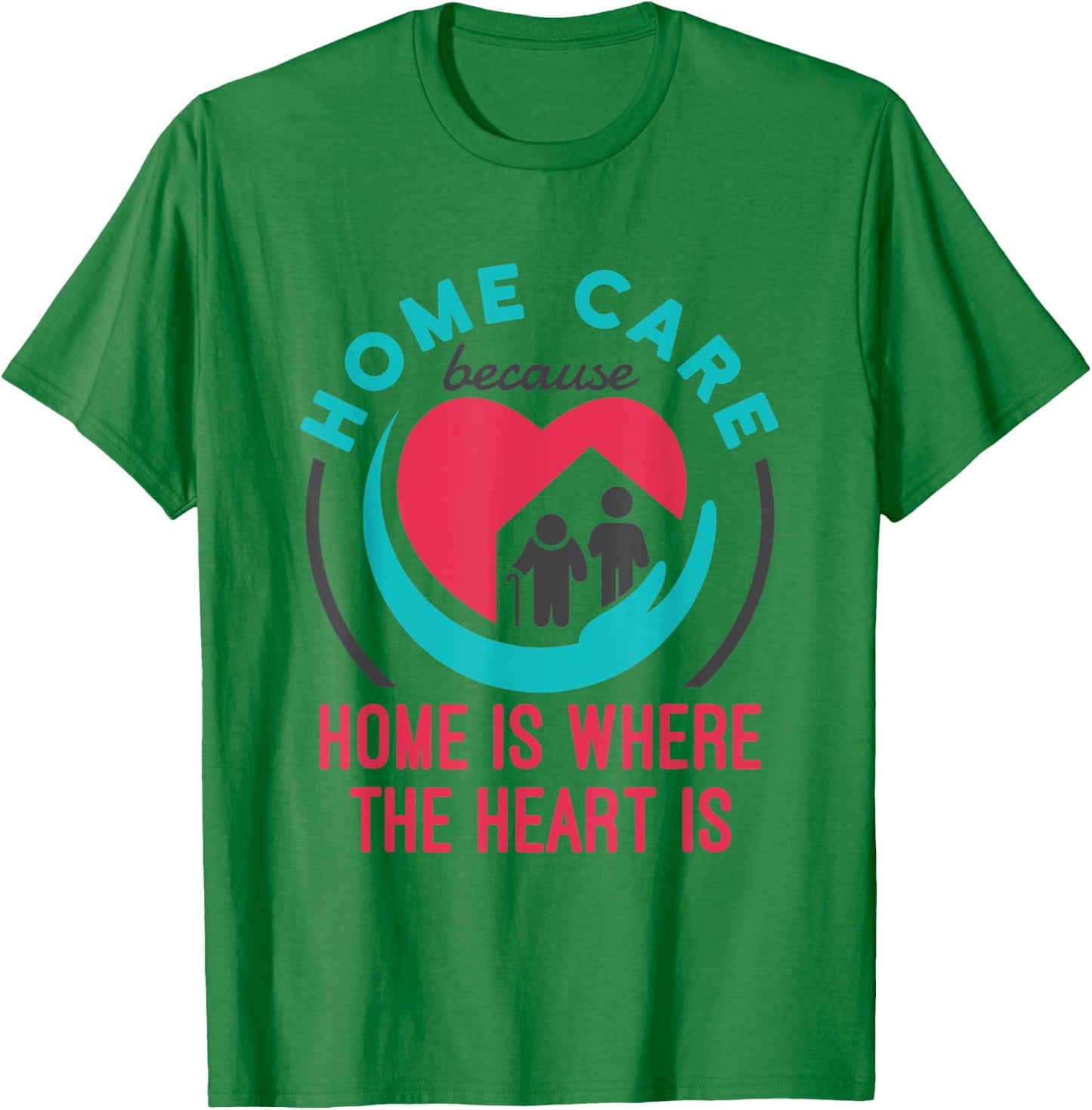 Home Care Nurse Aide Because Home Where the Heart Is T-Shirt - T-Shirt | Irish Green