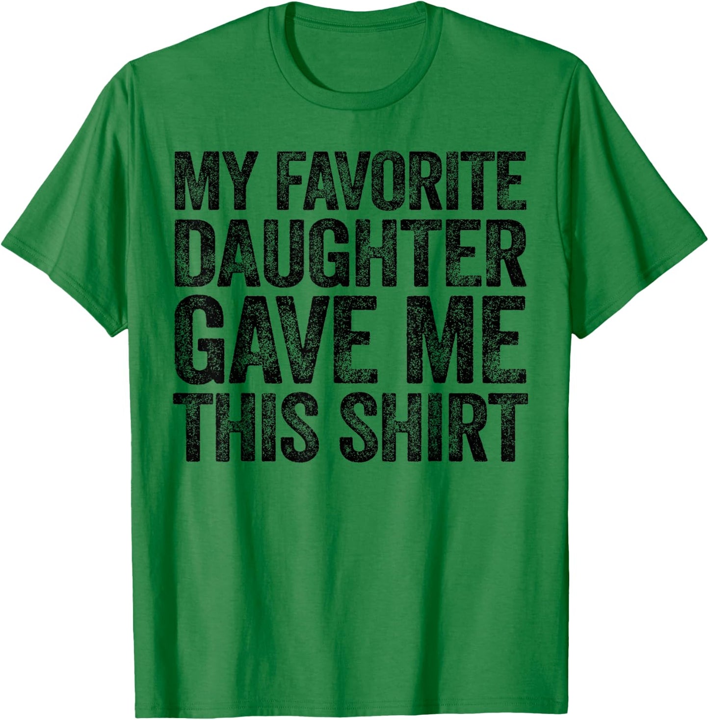 My Favorite Daughter Gave Me This Shirt T-Shirt - T-Shirt | Irish Green