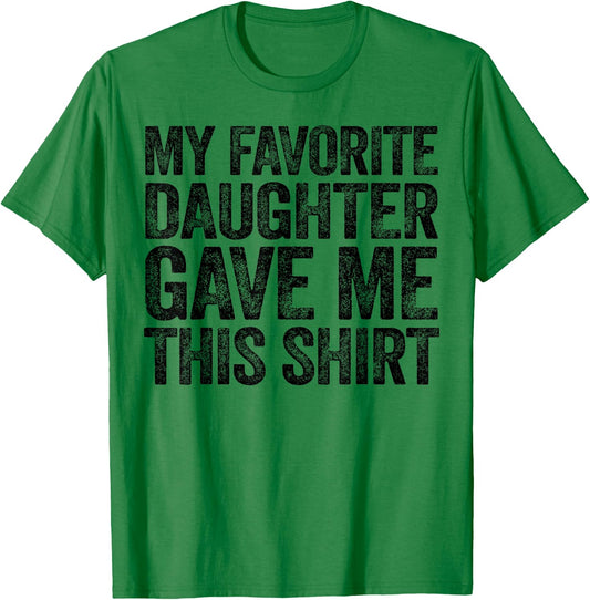 My Favorite Daughter Gave Me This Shirt T-Shirt - T-Shirt | Irish Green
