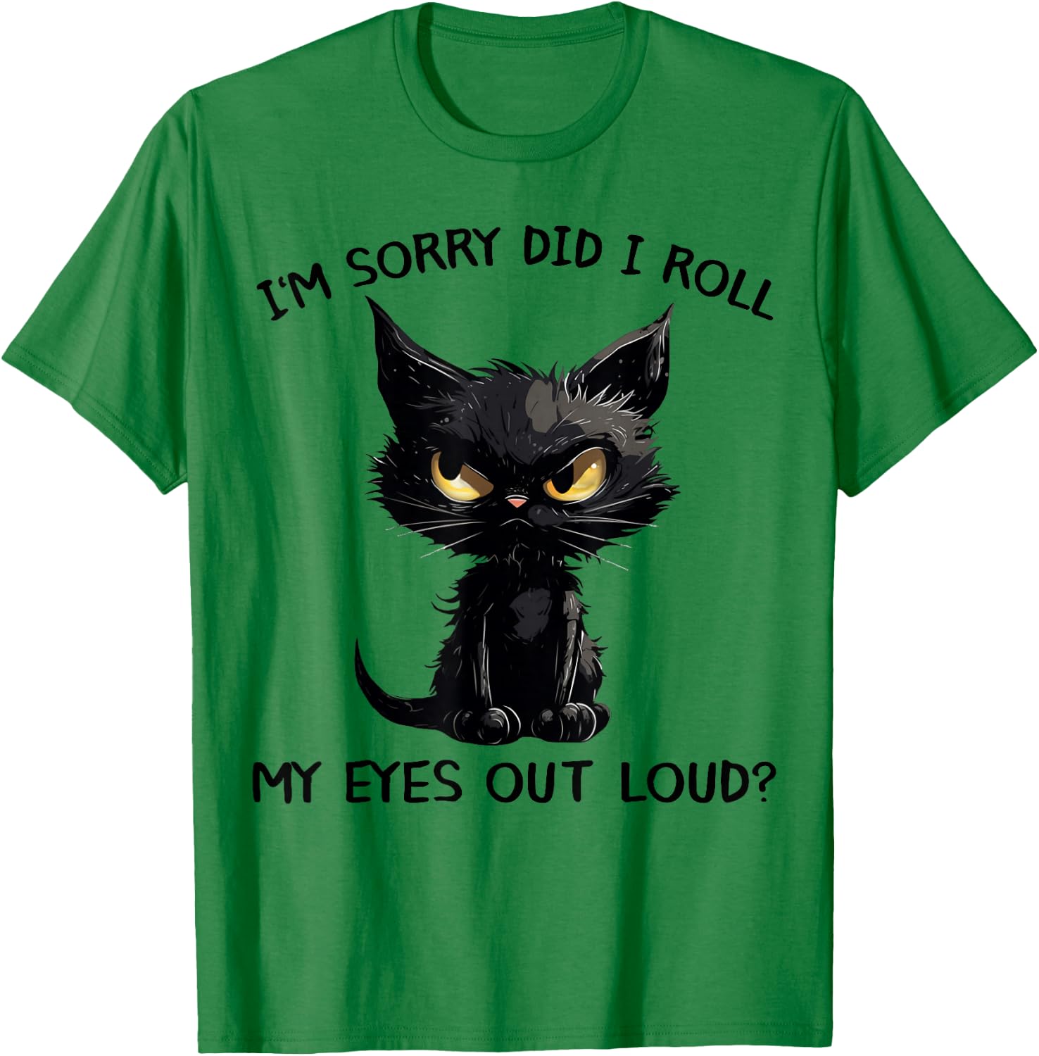 Funny Black Kitten Cat I'm Sorry Did I Roll My Eyes Out Loud T-Shirt - T-Shirt | Irish Green