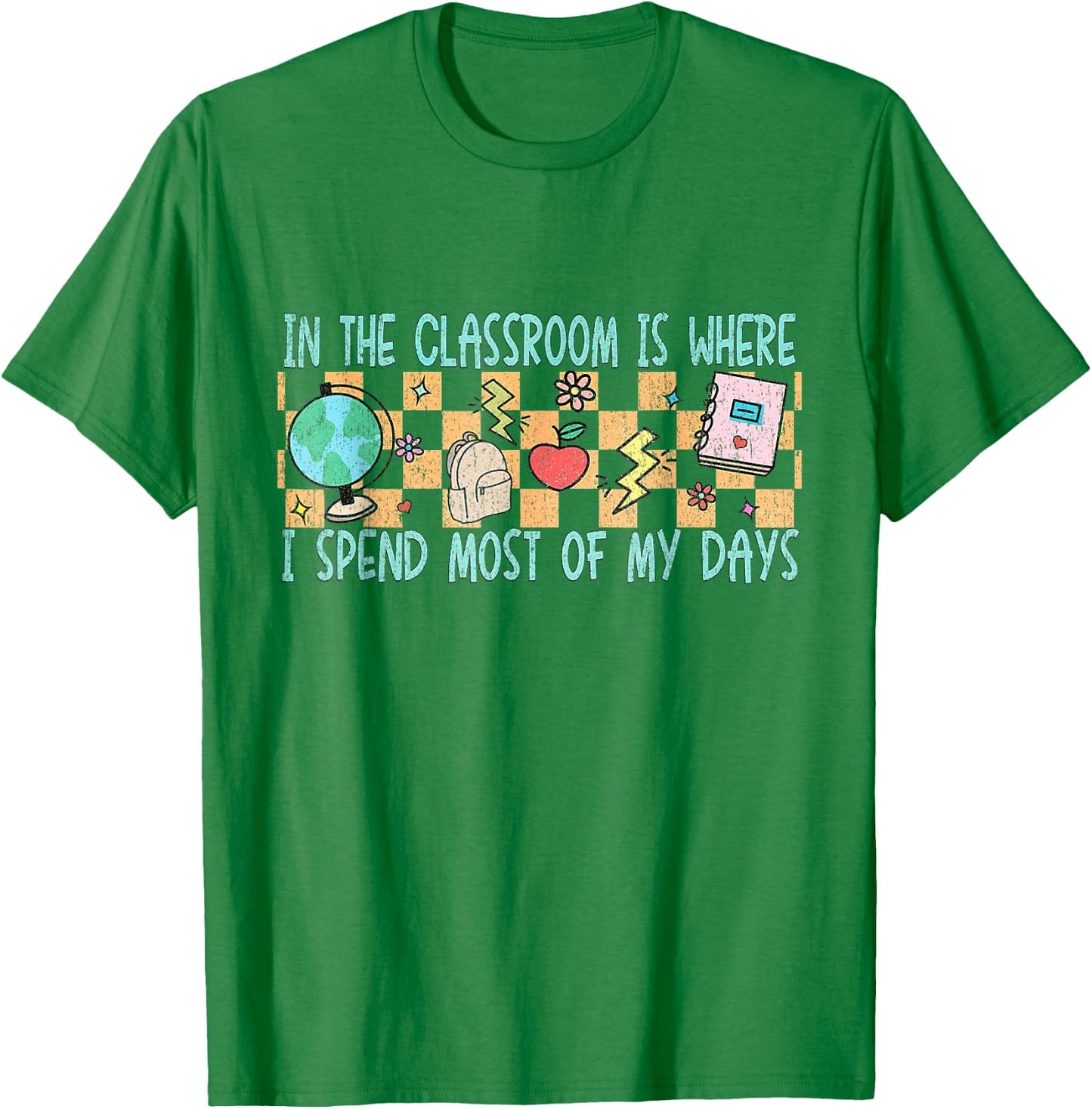 In the Classroom Is Where I Spend Most of My Days - Funny Te T-Shirt - T-Shirt | Irish Green