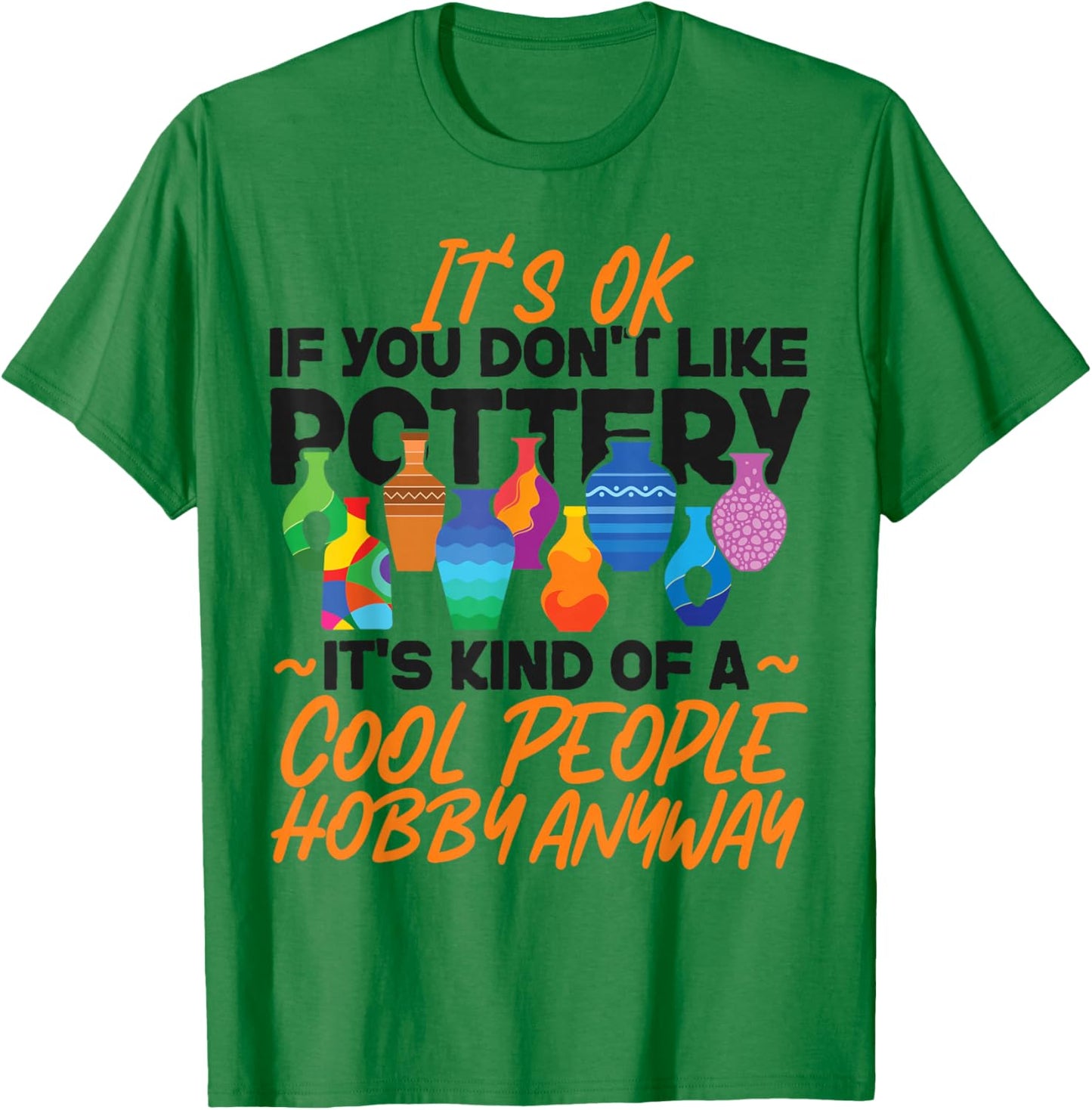 Pottery Ceramics Artist It's Ok If You Don't Like Pottery T-Shirt - T-Shirt | Irish Green