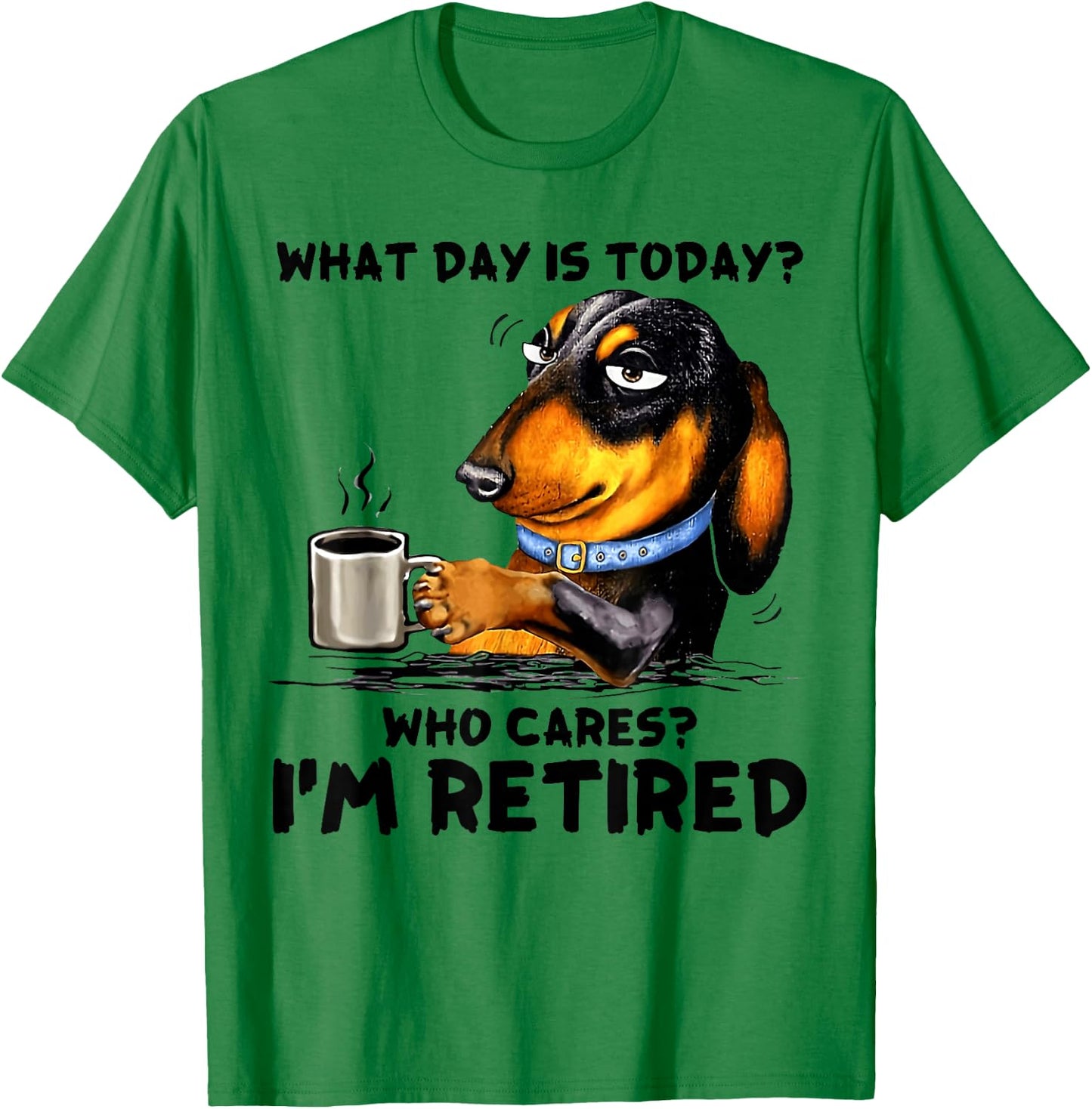 What Day Is Today Who Cares I'm Retired Dachshudn Dog T-Shirt - T-Shirt | Irish Green