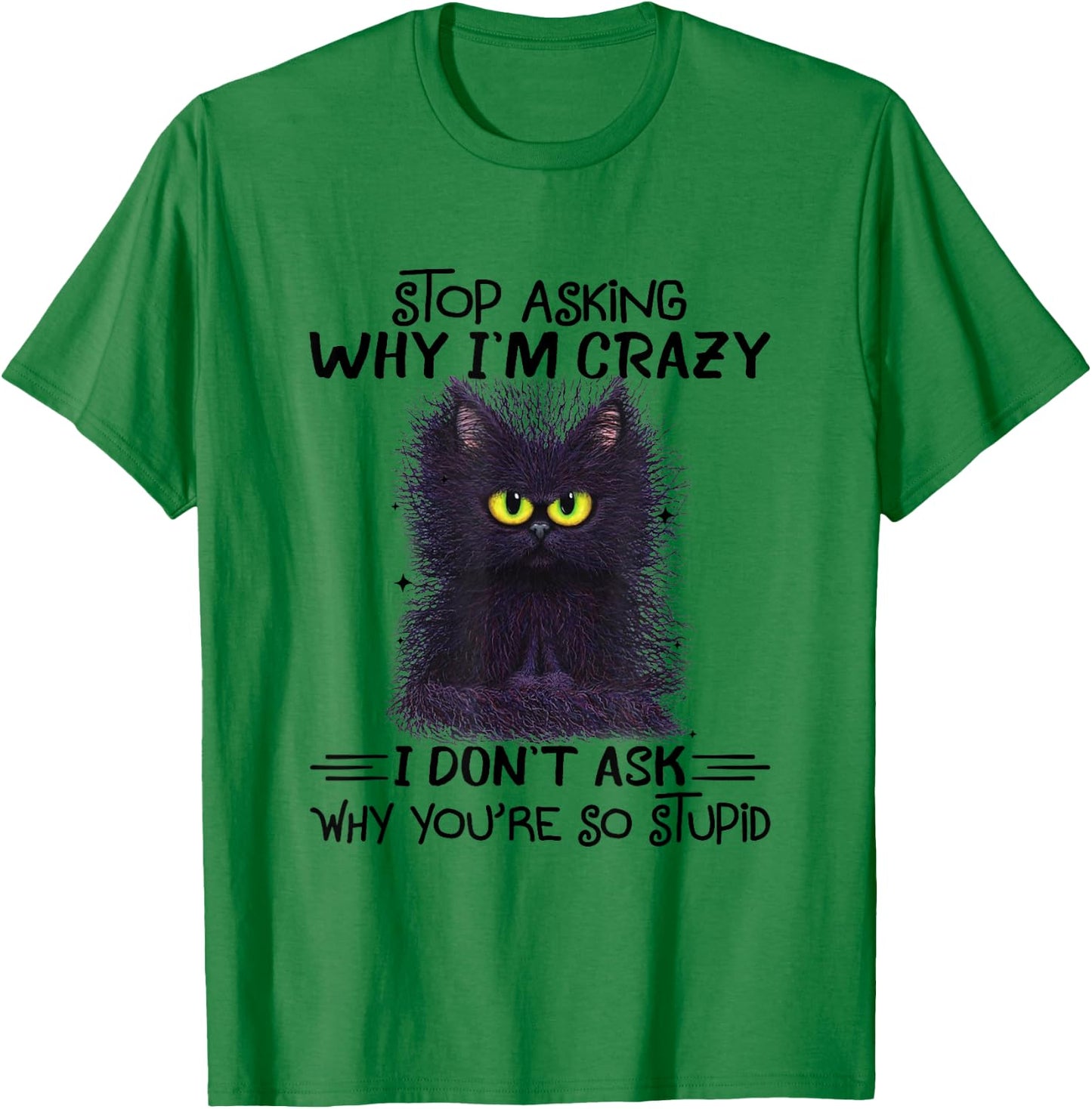 Funny Black Cat Stop Asking Why I'm Crazy I Don't Ask Stupid Women T-Shirt - T-Shirt | Irish Green
