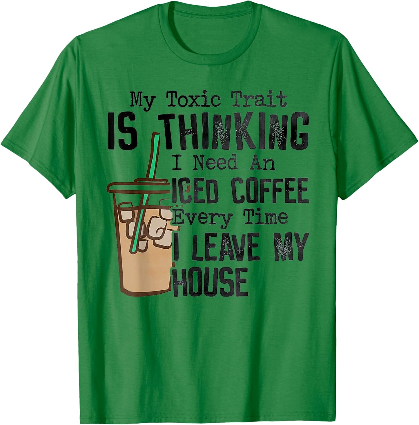 My Toxic Trait Is Thinking I Need An Iced Coffee T-Shirt - T-Shirt | Irish Green