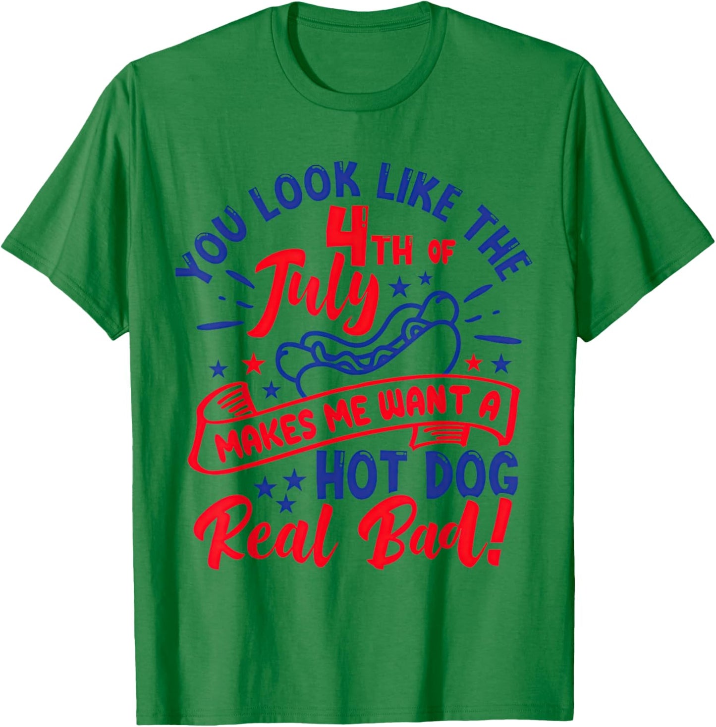 You Look Like 4th of July Makes Me Want A Hot Dog Real Bad T-Shirt - T-Shirt | Irish Green
