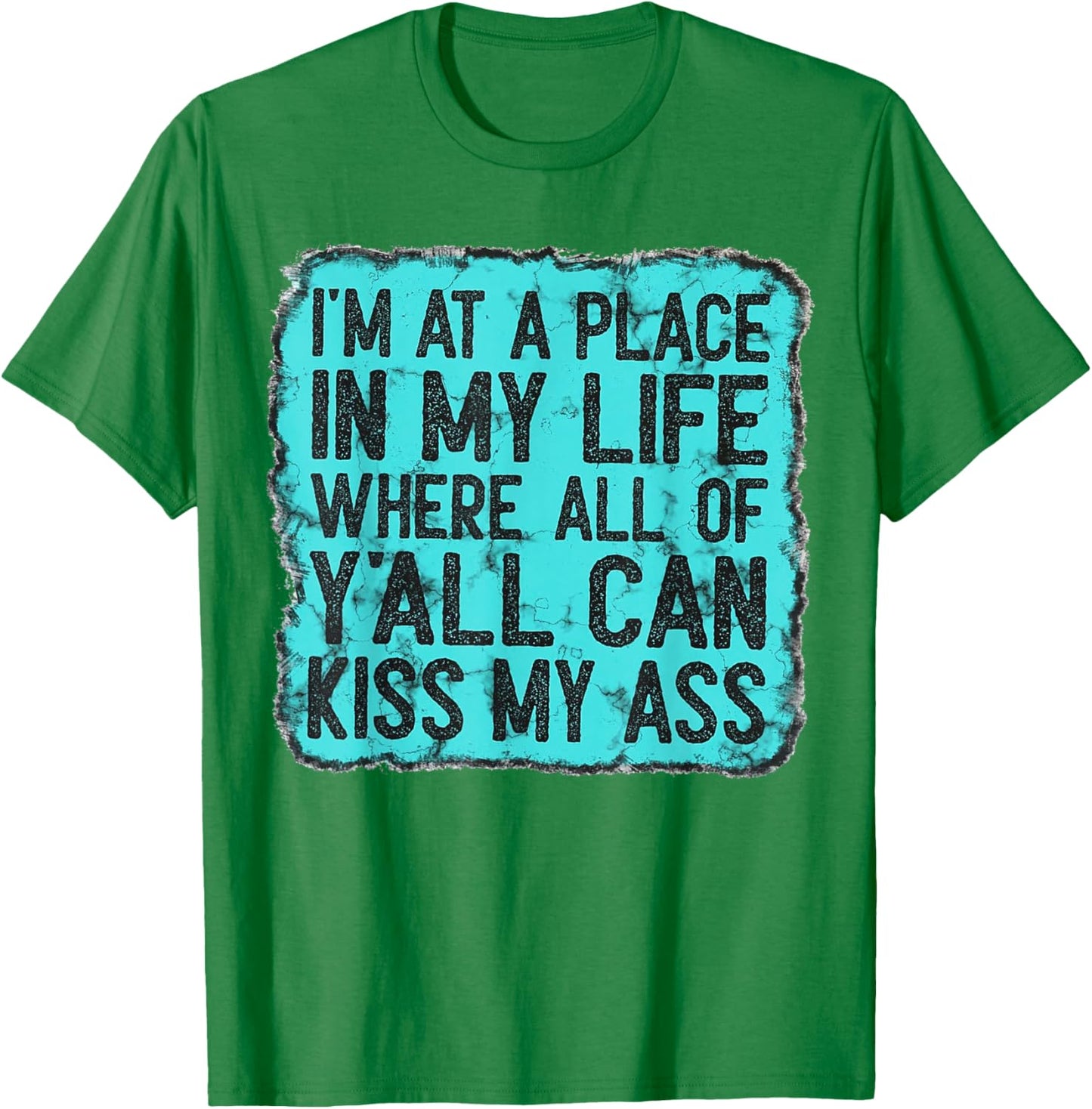 I'm At A Place In My Life Where All Of Y'all Can Kiss My Ass T-Shirt - T-Shirt | Irish Green