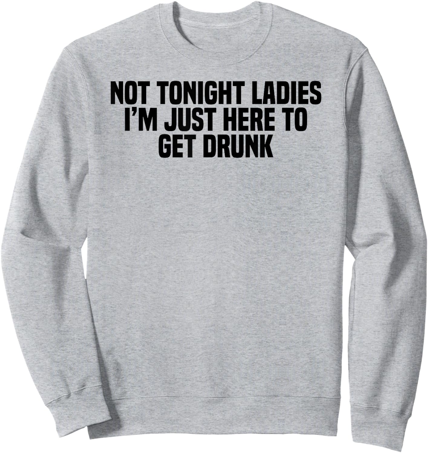 Funny Drinking Not Tonight Ladies I'm Just Here To Get Drunk Sweatshirt - Sweatshirt | Ash