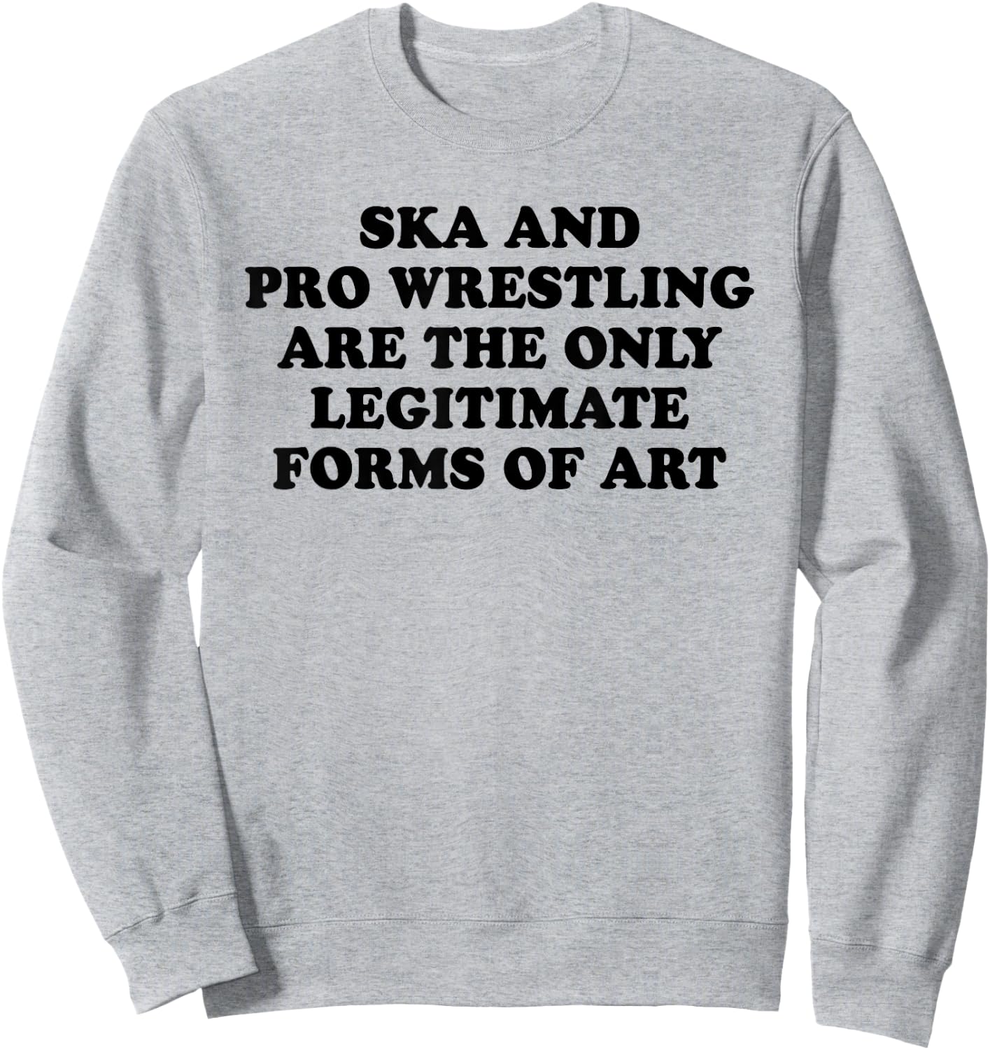 Ska And Pro Wrestling Are The Only Legitimate Forms Of Art Sweatshirt - Sweatshirt | Ash