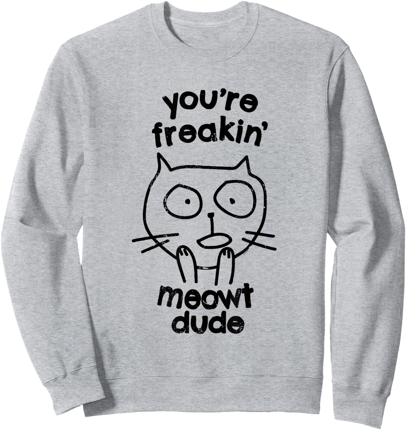 You're Freakin' Meowt Dude Cat Funny Humor Meow Sweatshirt - Sweatshirt | Ash