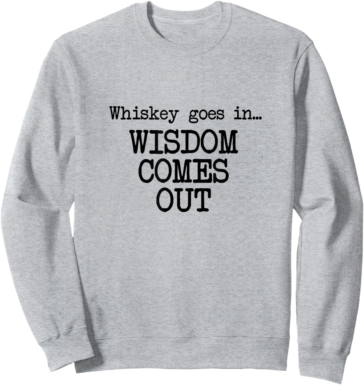Whiskey Goes In, Wisdom Comes Out, Funny Dad Saying Sweatshirt - Sweatshirt | Ash