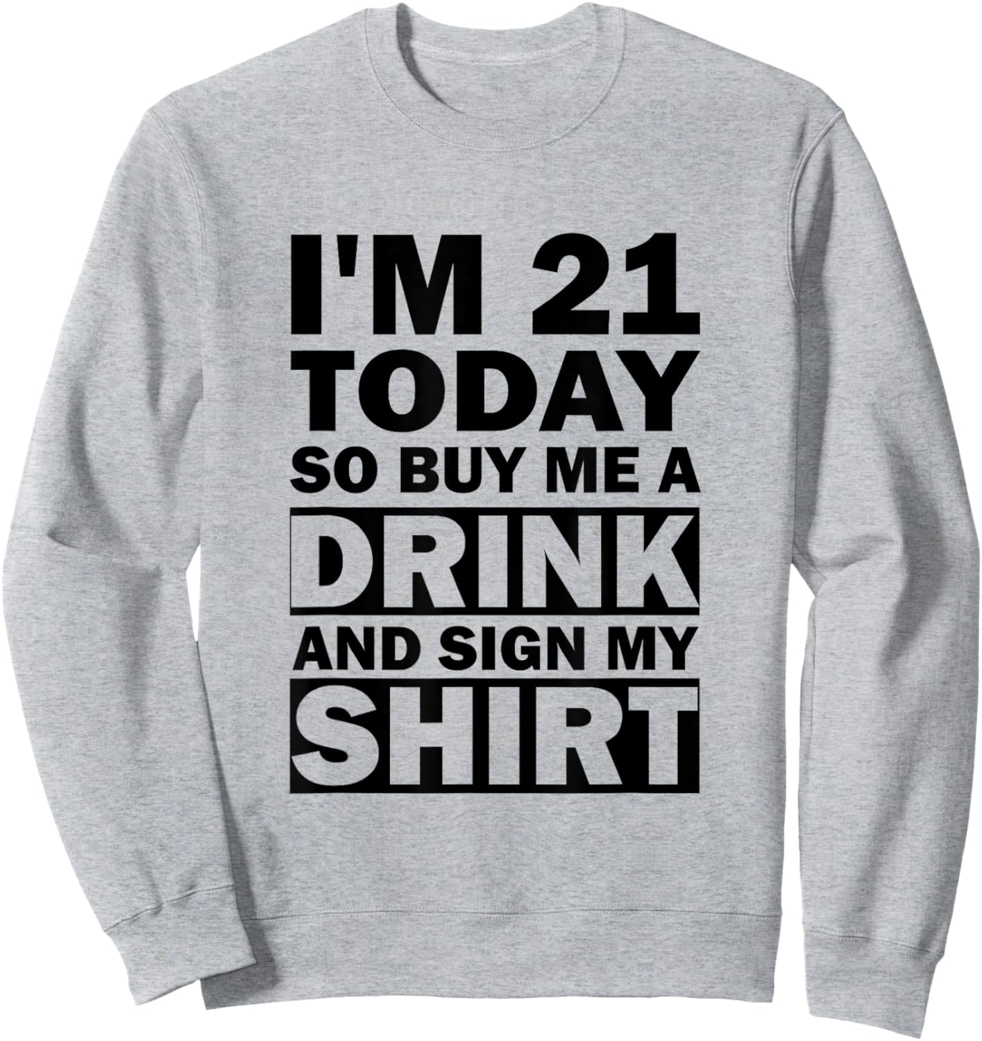 I'm 21 Today Buy Me A Drink And Sign My Shirt Sweatshirt - Sweatshirt | Ash