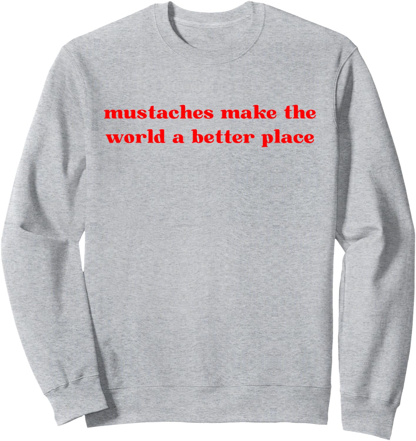 Mustaches Make The World A Better Place Funny Mustache Lover Sweatshirt - Sweatshirt | Ash