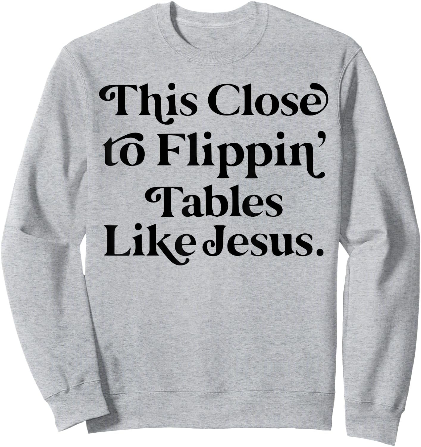 This close to Flippin tables like Jesus Sweatshirt - Sweatshirt | Ash
