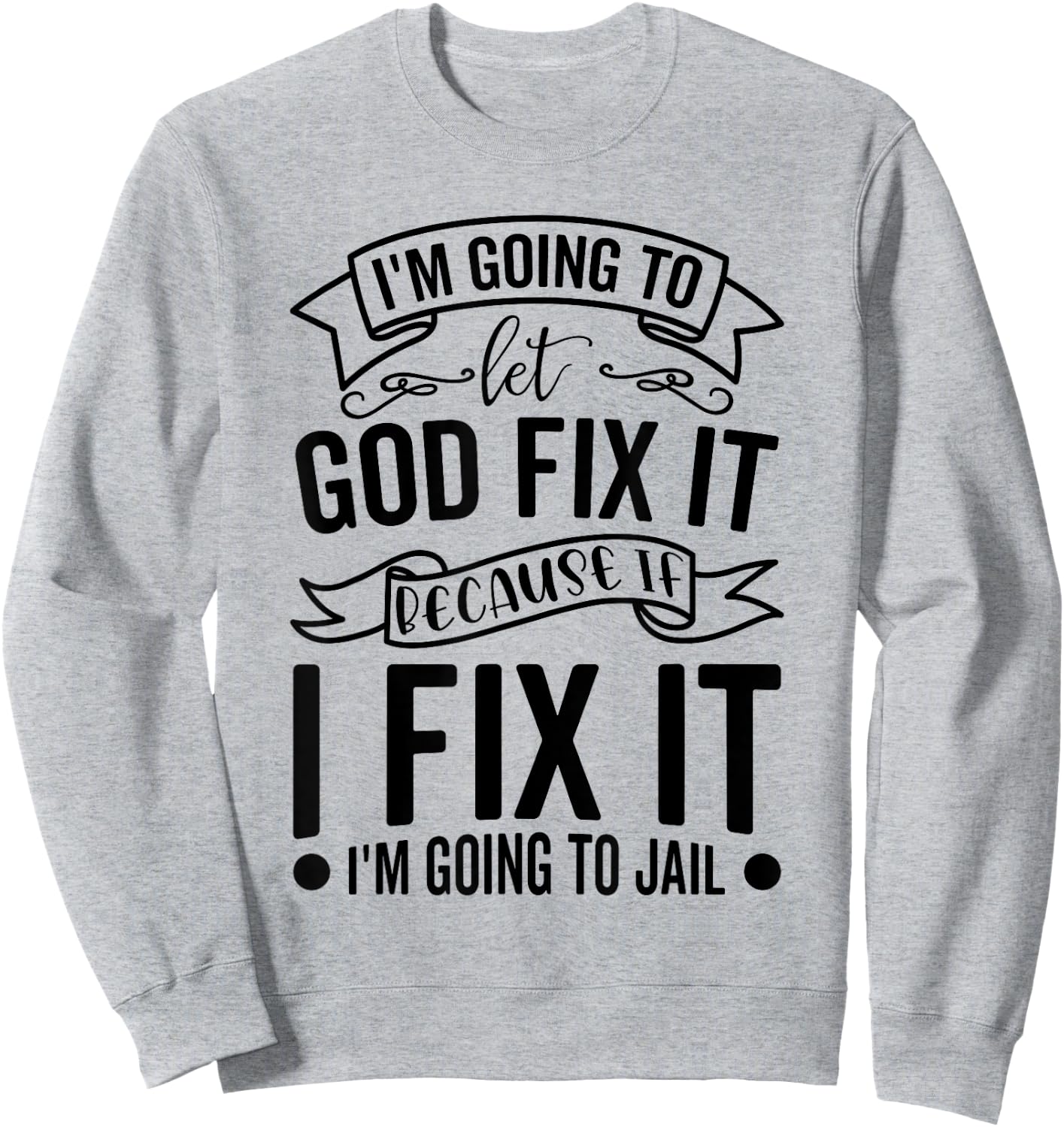 I'm Going To Let God Fix It If I Fix It I'm Going To Jail Sweatshirt - Sweatshirt | Ash