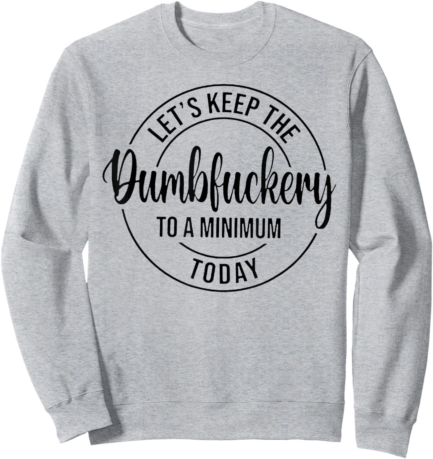 Let's Keep The Dumbfuckery To A Minimum Today Sweatshirt - Sweatshirt | Ash