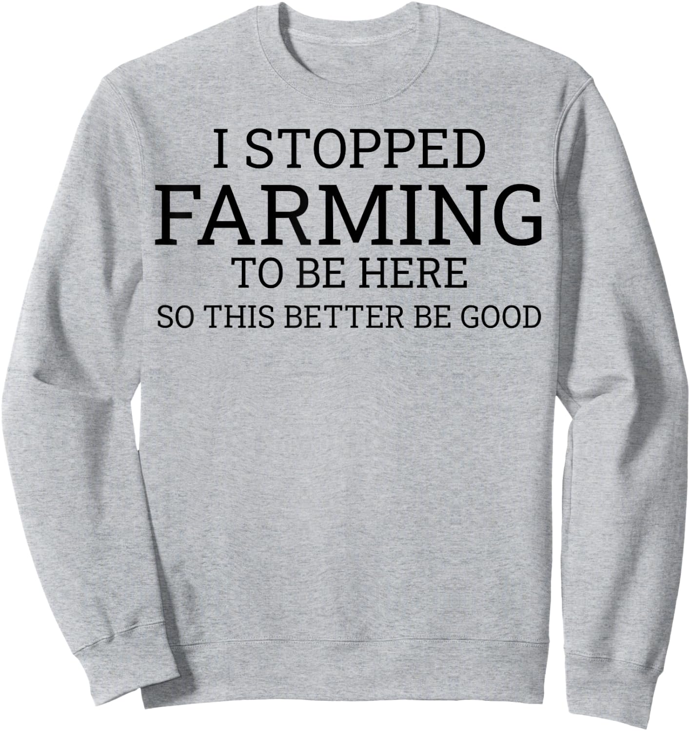 I Stopped Farming To Be Here So This Better Be Good Sweatshirt - Sweatshirt | Ash