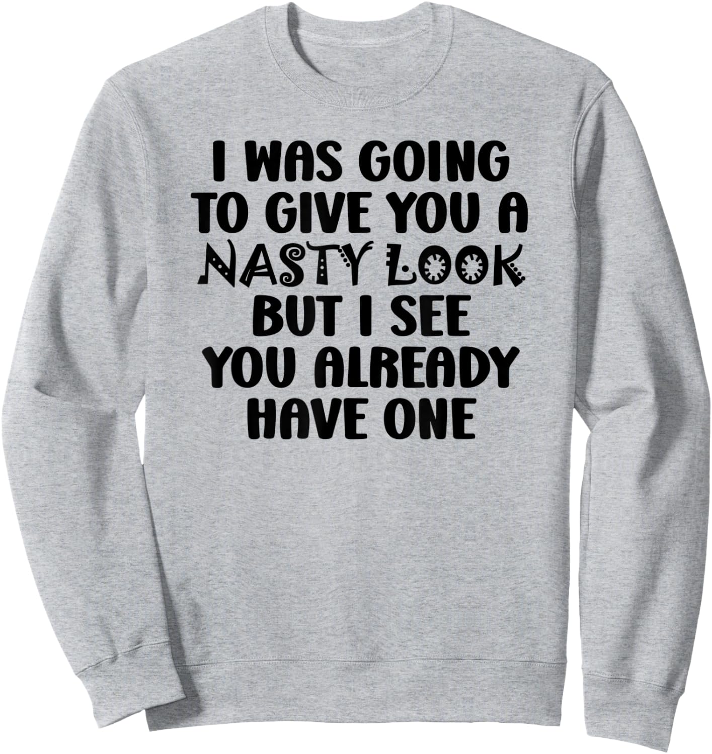 I Was Going to Give You a Nasty Look but You Have One Funny Sweatshirt - Sweatshirt | Ash