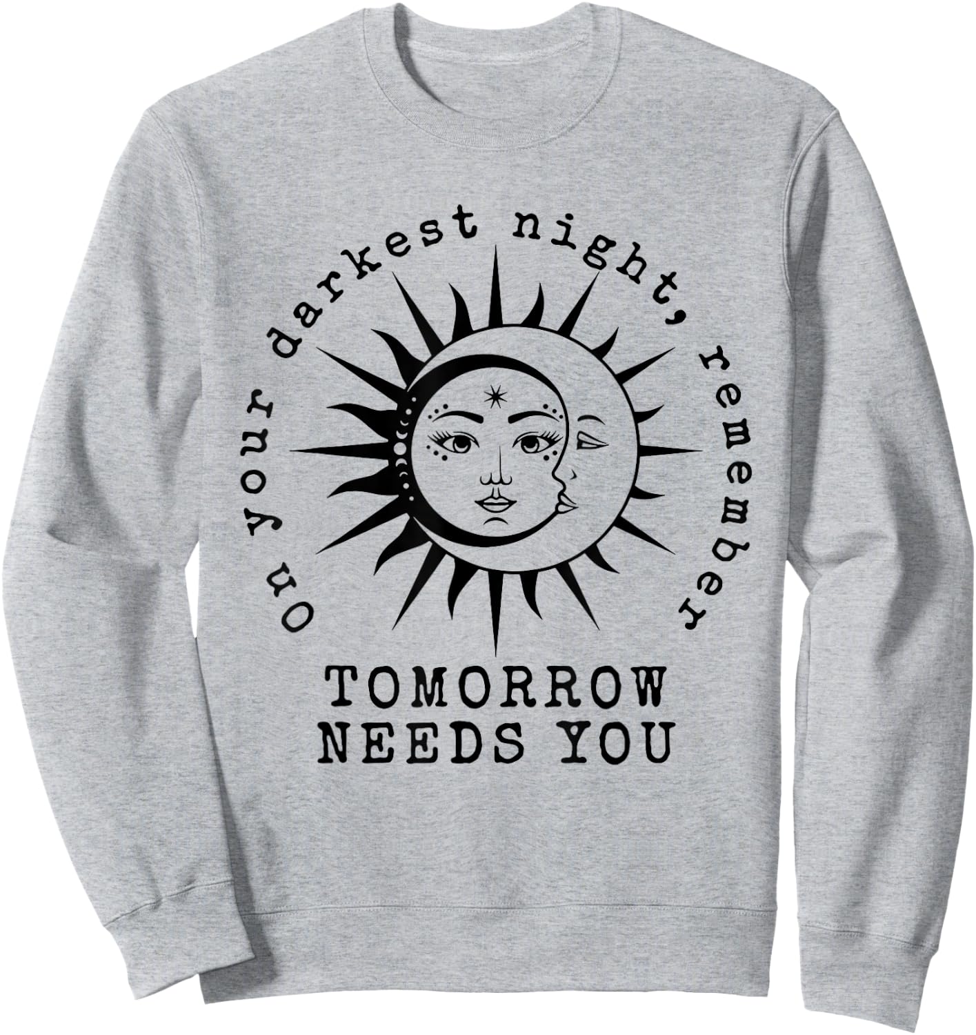 On Your Darkest Night Remember Tomorrow Needs You Sweatshirt - Sweatshirt | Ash