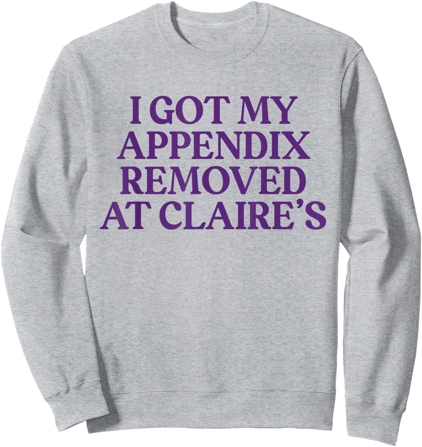Funny I Got My Appendix Removed At Claire's meme trending Sweatshirt - Sweatshirt | Ash