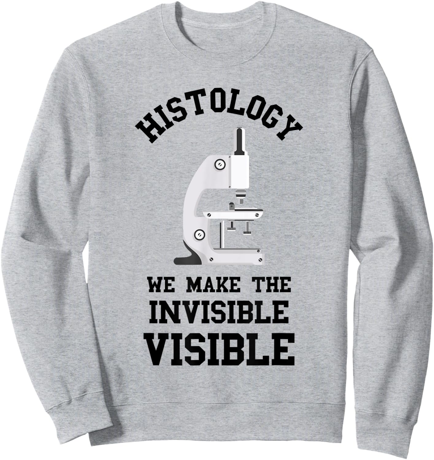 Histology We Make Invisible Visible Histologic Technician Sweatshirt - Sweatshirt | Ash