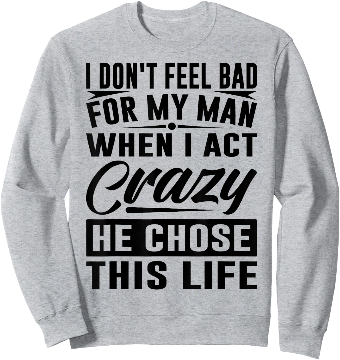 I Don't Feel Bad For My Man When I Act Crazy He Chose This Sweatshirt - Sweatshirt | Ash