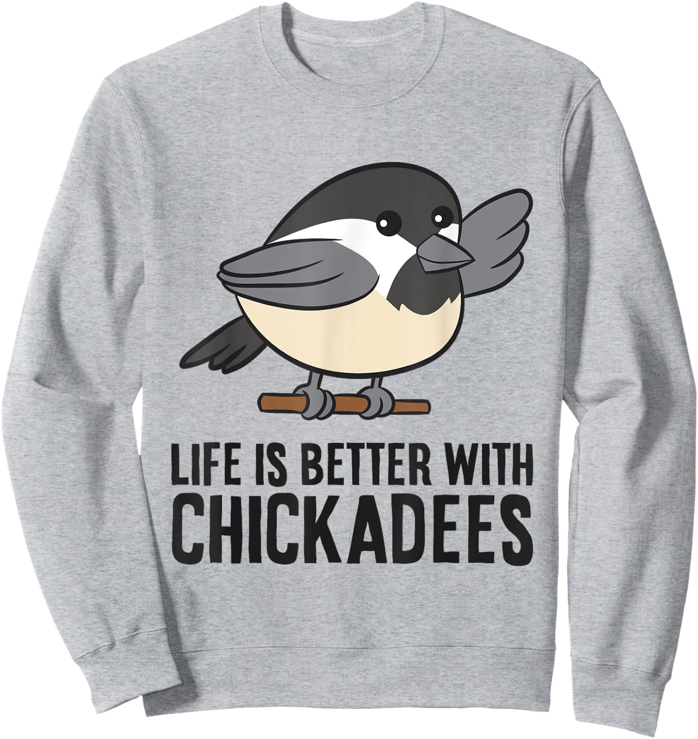 Life Is Better With Chickadees Cute Black-Capped Chickadee Sweatshirt - Sweatshirt | Ash