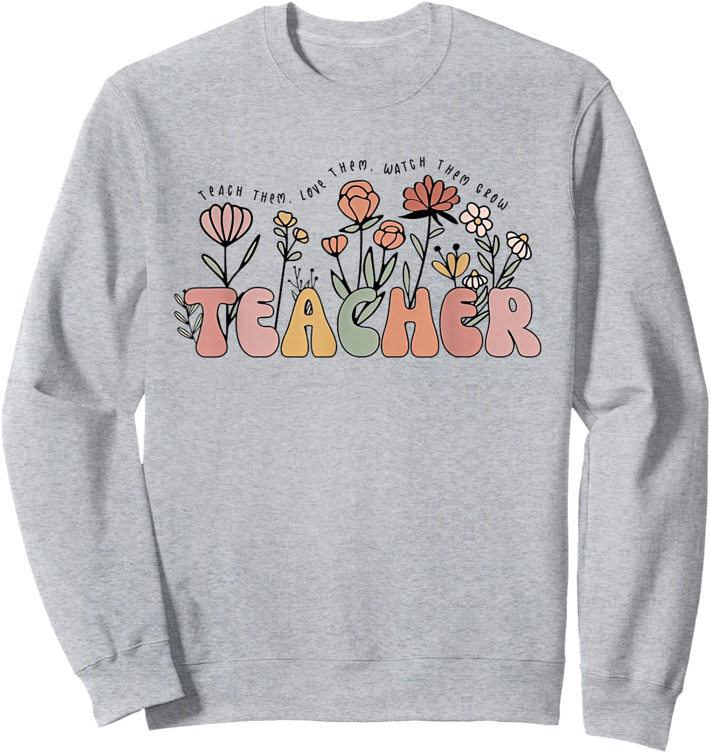 Teach Them Love Them Watch Them Grow Cute Wildflower Teacher Men Women Sweatshirt - Sweatshirt | Ash