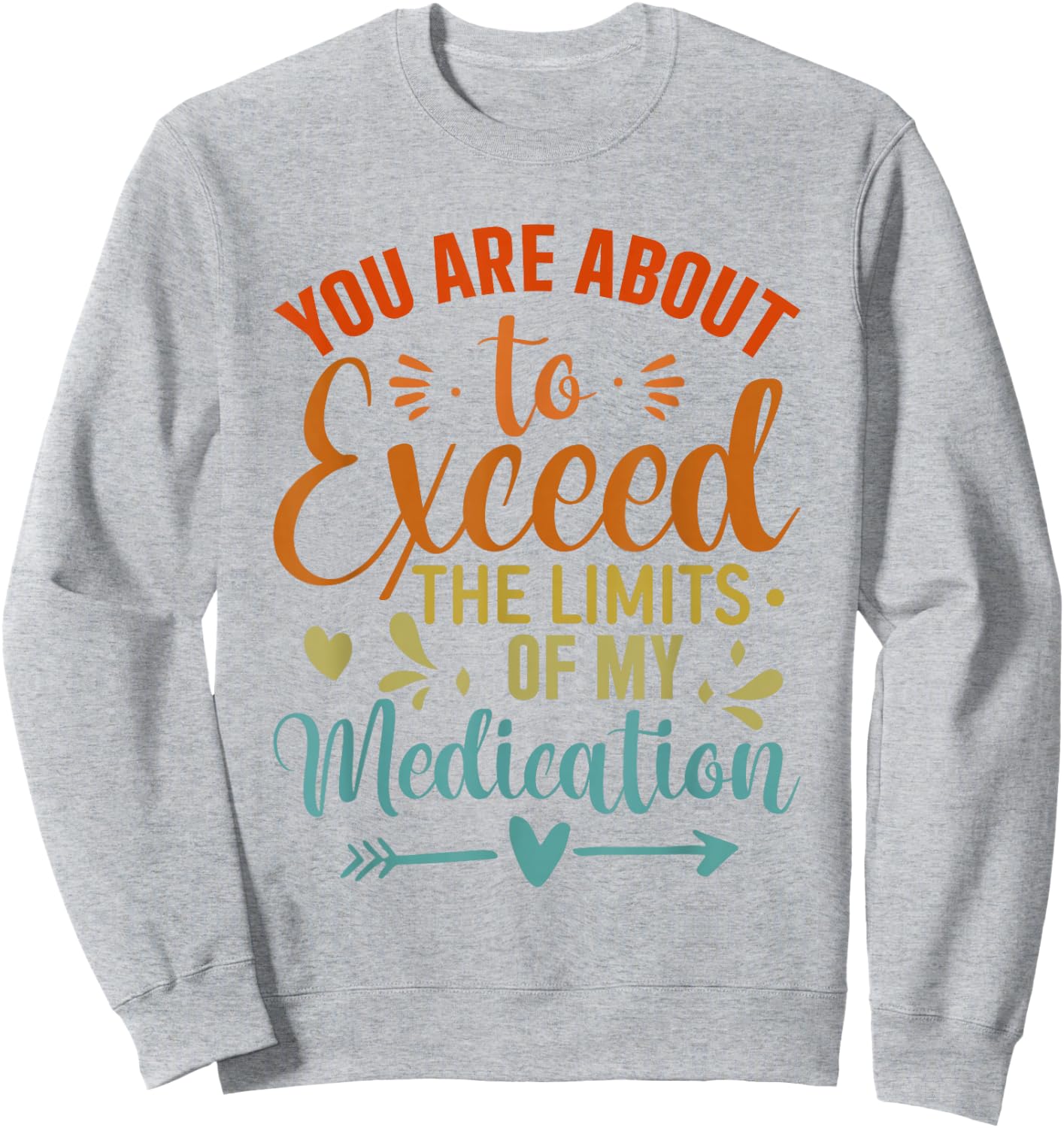 You Are About To Exceed The Limits Of My Medication Sweatshirt - Sweatshirt | Ash