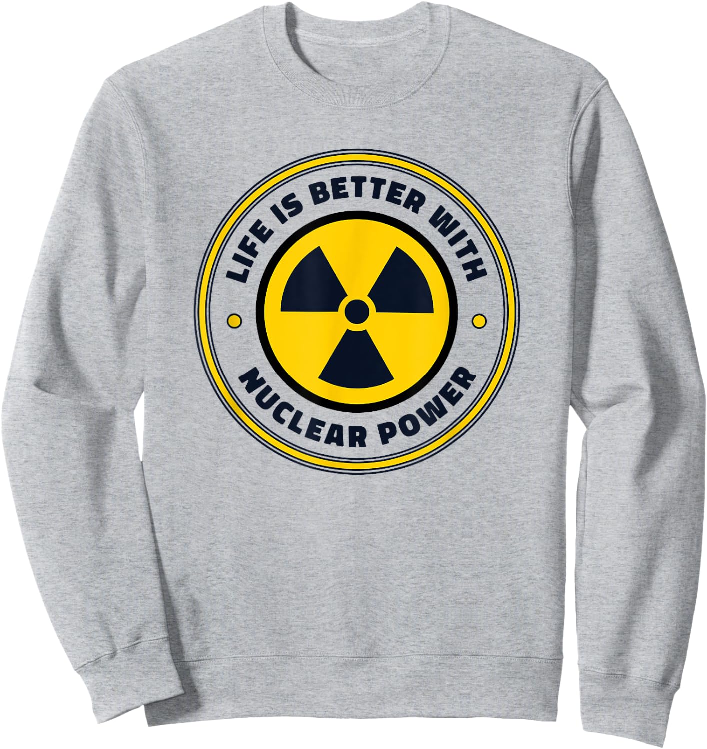 Life is Better with Nuclear Energy Uranium Nuclear Engineer Sweatshirt - Sweatshirt | Ash