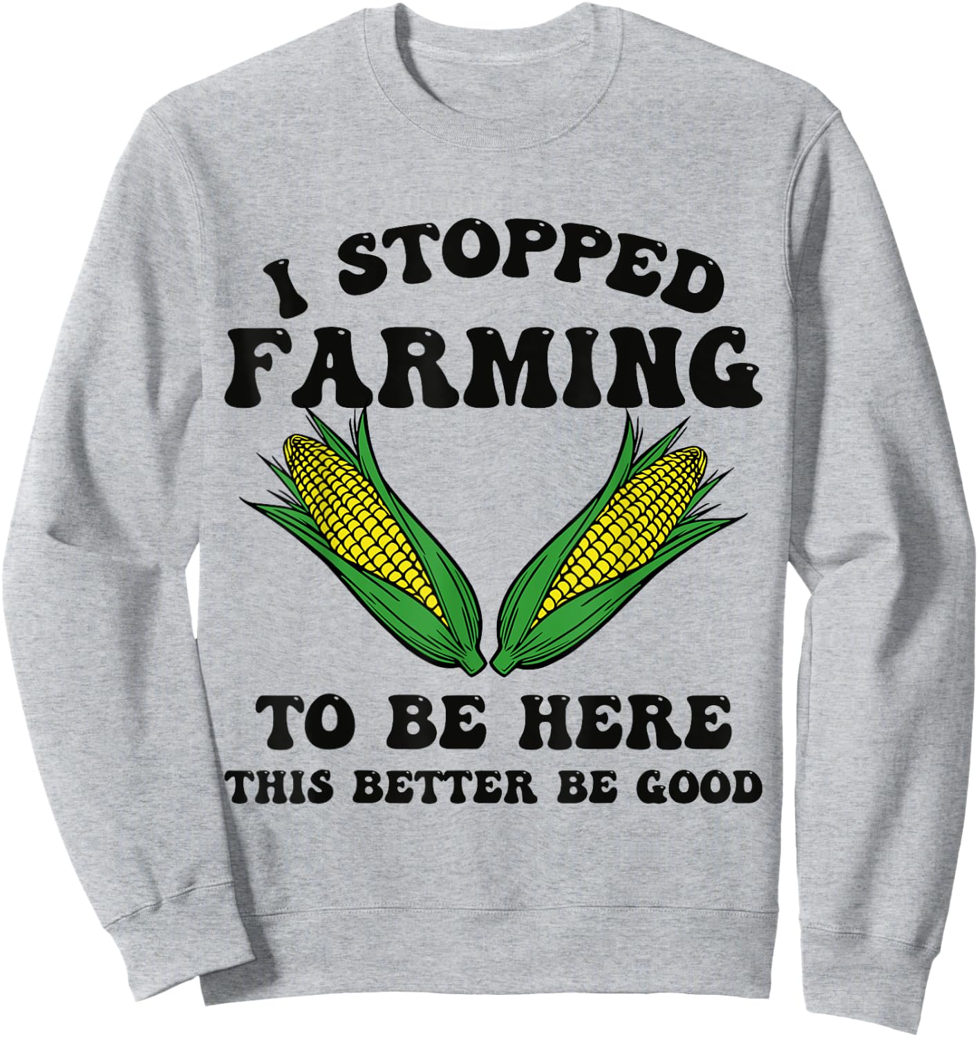 I Stopped Farming to Be Here This Better Be Good Funny Sweatshirt - Sweatshirt | Ash