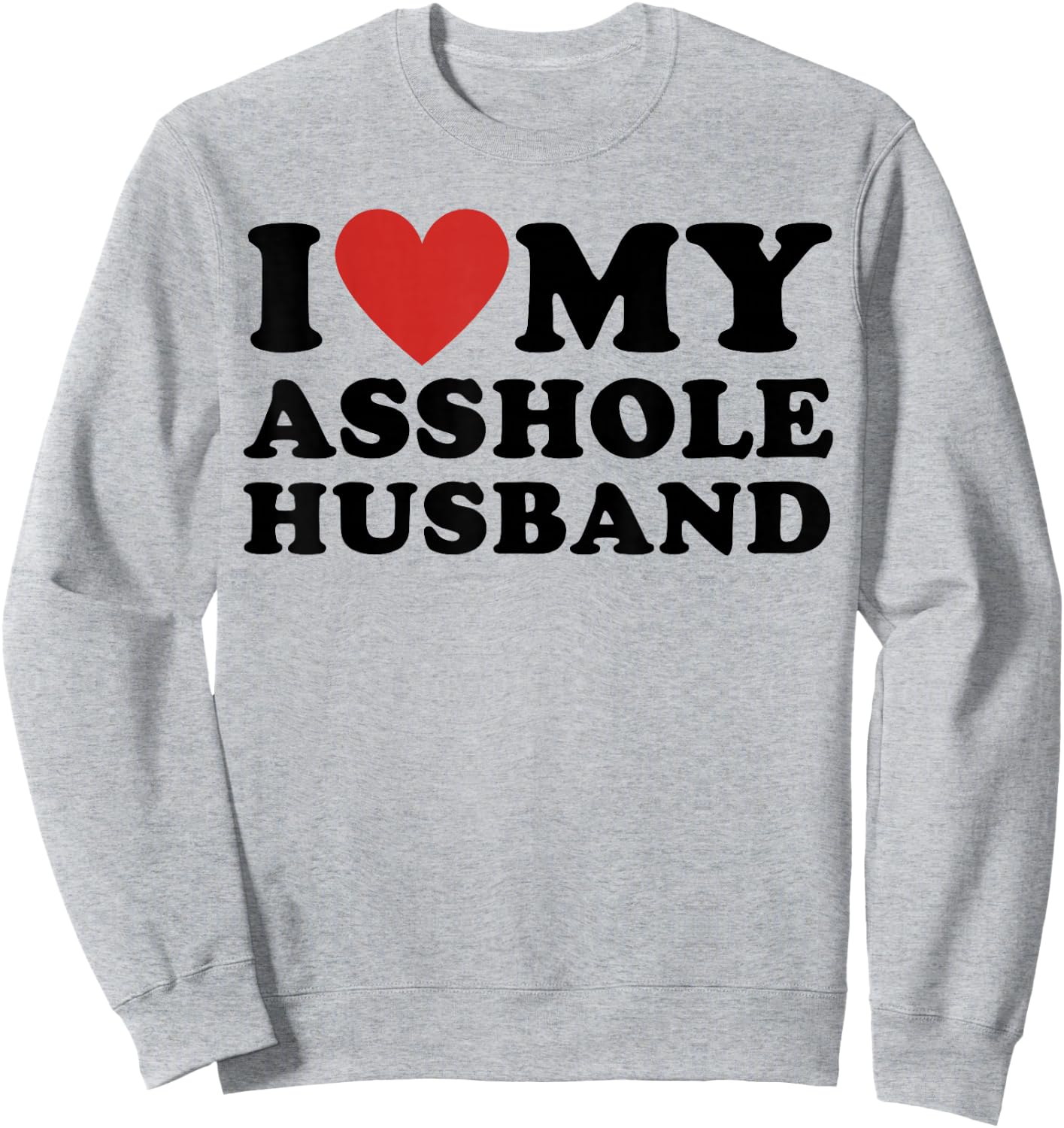 I Love My Asshole Husband Funny Sarcastic for Wife Sweatshirt - Sweatshirt | Ash